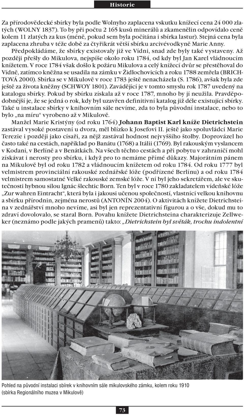 Stejná cena byla zaplacena zhruba v téže době za čtyřikrát větší sbírku arcivévodkyně Marie Anny. Předpokládáme, že sbírky existovaly již ve Vídni, snad zde byly také vystaveny.