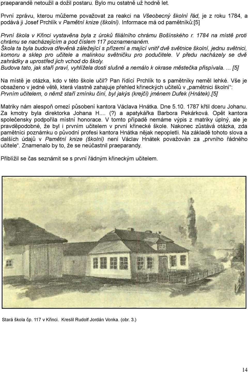 Informace má od pamětníků:[5] První škola v Křinci vystavěna byla z úroků filiálního chrámu Bošínského r. 1784 na místě proti chrámu se nacházejícím a pod číslem 117 poznamenaném.