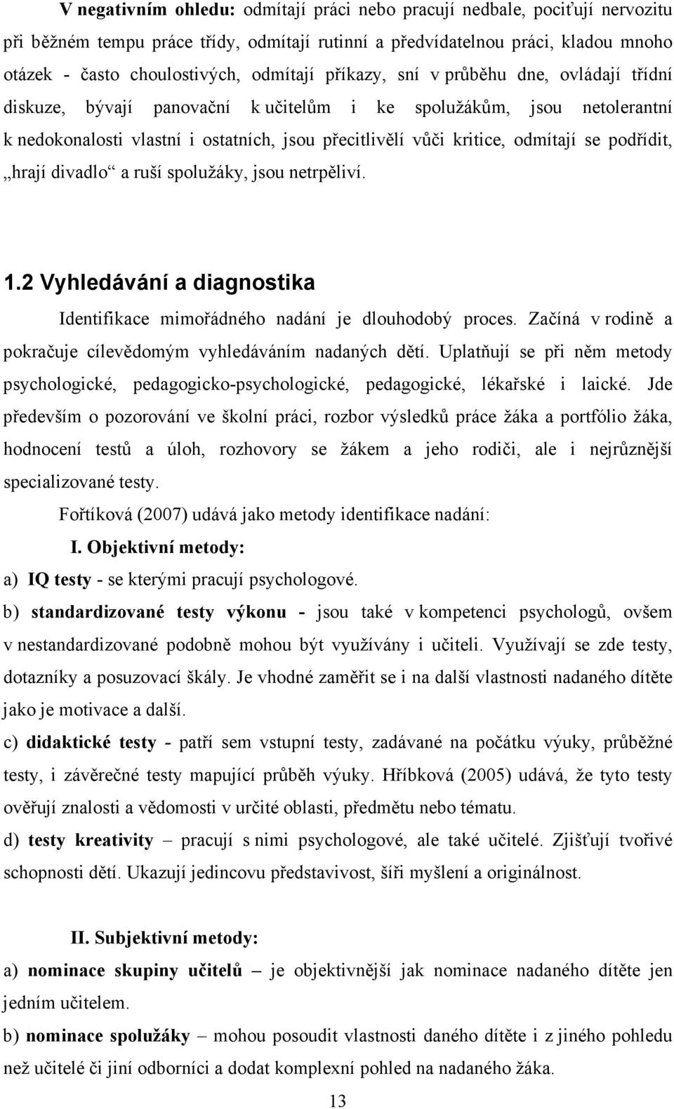 podřídit, hrají divadlo a ruší spolužáky, jsou netrpěliví. 1.2 Vyhledávání a diagnostika Identifikace mimořádného nadání je dlouhodobý proces.