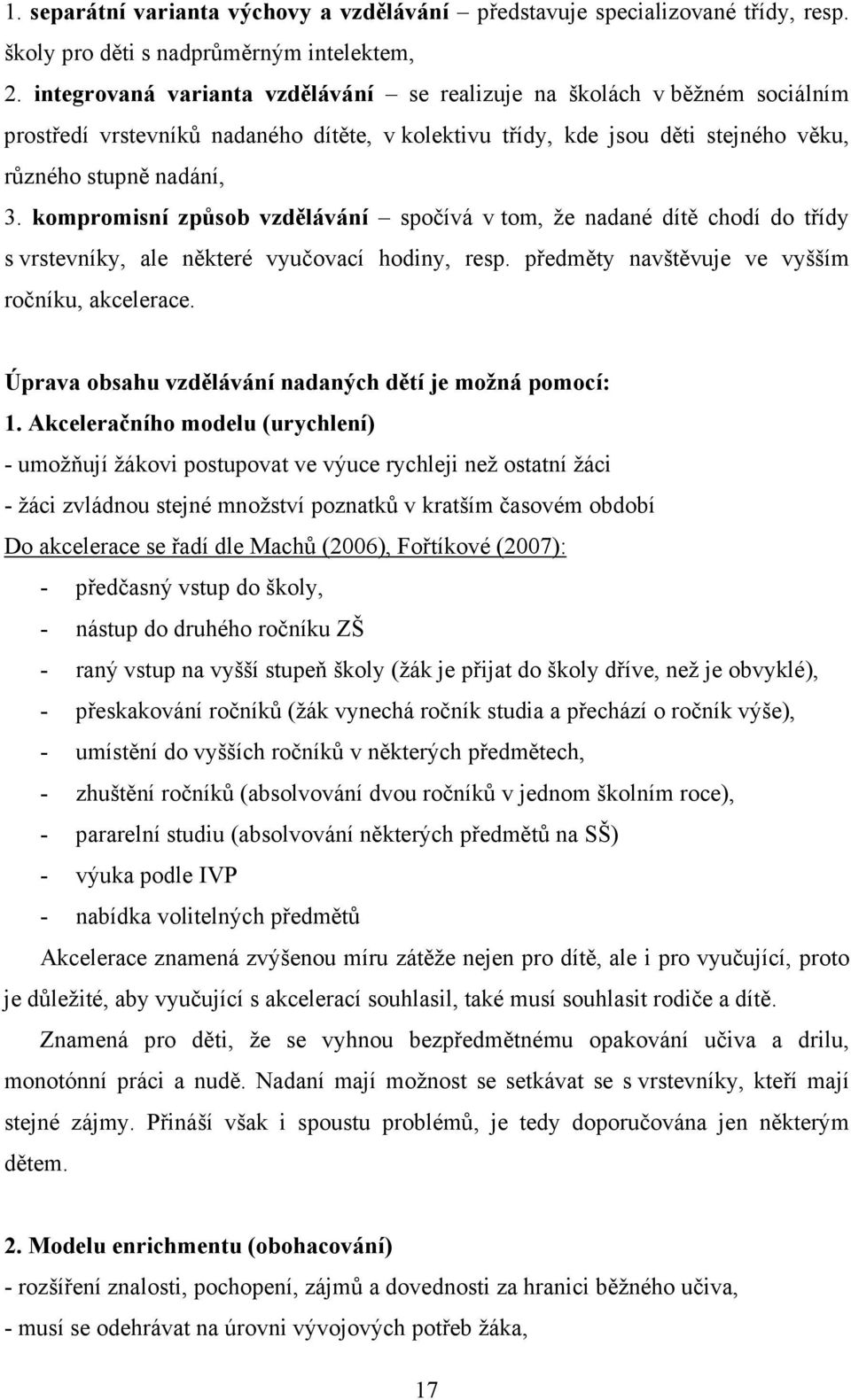 kompromisní způsob vzdělávání spočívá v tom, že nadané dítě chodí do třídy s vrstevníky, ale některé vyučovací hodiny, resp. předměty navštěvuje ve vyšším ročníku, akcelerace.