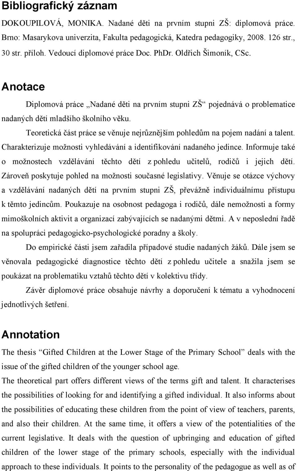 Teoretická část práce se věnuje nejrůznějším pohledům na pojem nadání a talent. Charakterizuje možnosti vyhledávání a identifikování nadaného jedince.