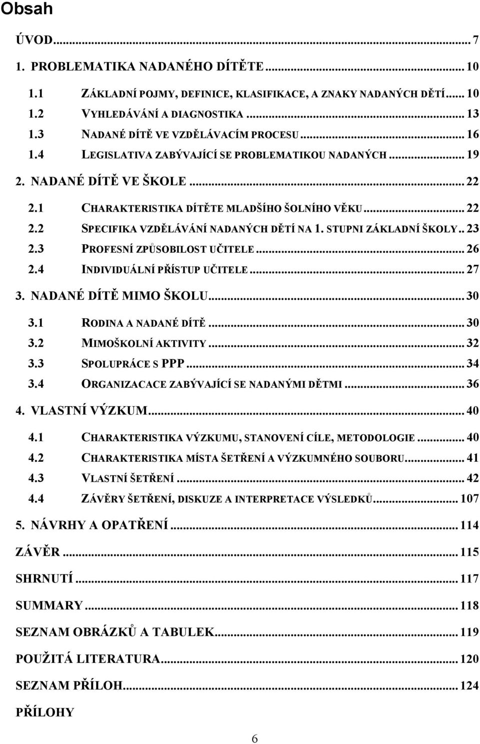 STUPNI ZÁKLADNÍ ŠKOLY.. 23 2.3 PROFESNÍ ZPŮSOBILOST UČITELE... 26 2.4 INDIVIDUÁLNÍ PŘÍSTUP UČITELE... 27 3. NADANÉ DÍTĚ MIMO ŠKOLU... 30 3.1 RODINA A NADANÉ DÍTĚ... 30 3.2 MIMOŠKOLNÍ AKTIVITY... 32 3.