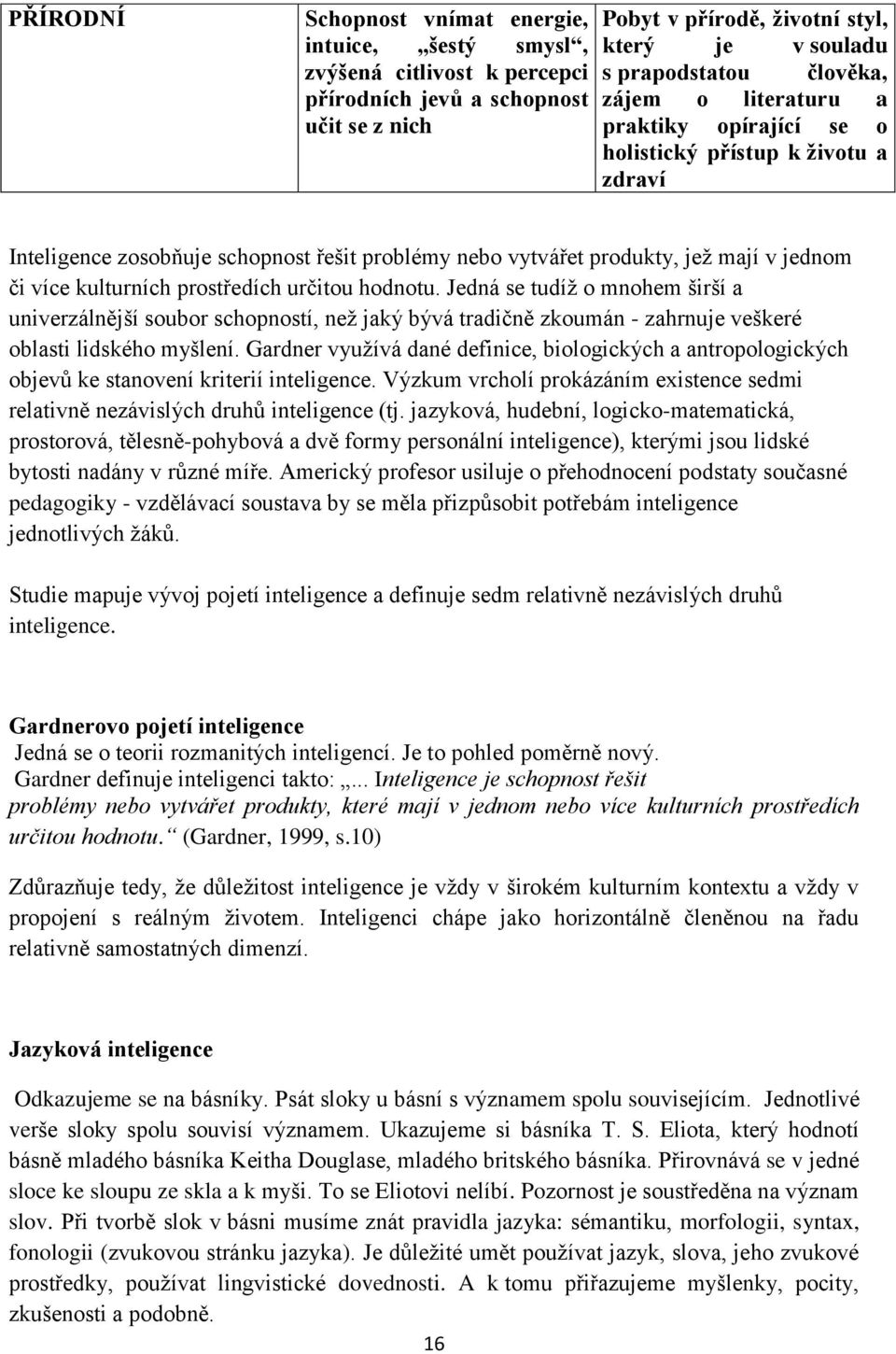 prostředích určitou hodnotu. Jedná se tudíž o mnohem širší a univerzálnější soubor schopností, než jaký bývá tradičně zkoumán - zahrnuje veškeré oblasti lidského myšlení.