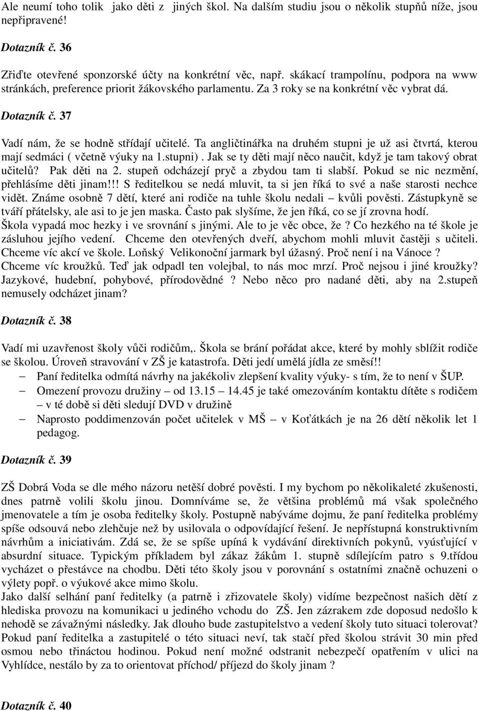 Ta angličtinářka na druhém stupni je už asi čtvrtá, kterou mají sedmáci ( včetně výuky na 1.stupni). Jak se ty děti mají něco naučit, když je tam takový obrat učitelů? Pak děti na 2.