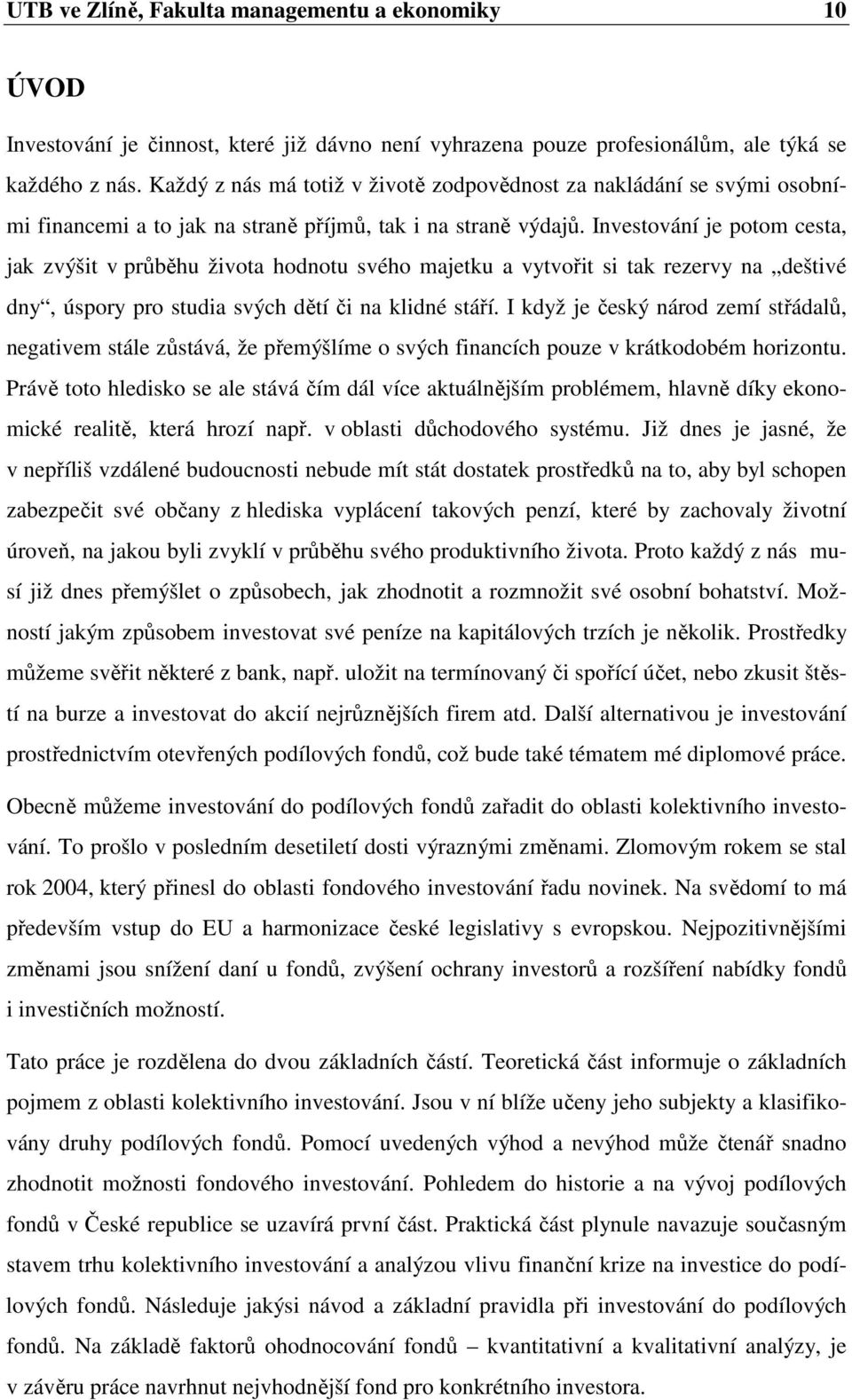 Investování je potom cesta, jak zvýšit v průběhu života hodnotu svého majetku a vytvořit si tak rezervy na deštivé dny, úspory pro studia svých dětí či na klidné stáří.