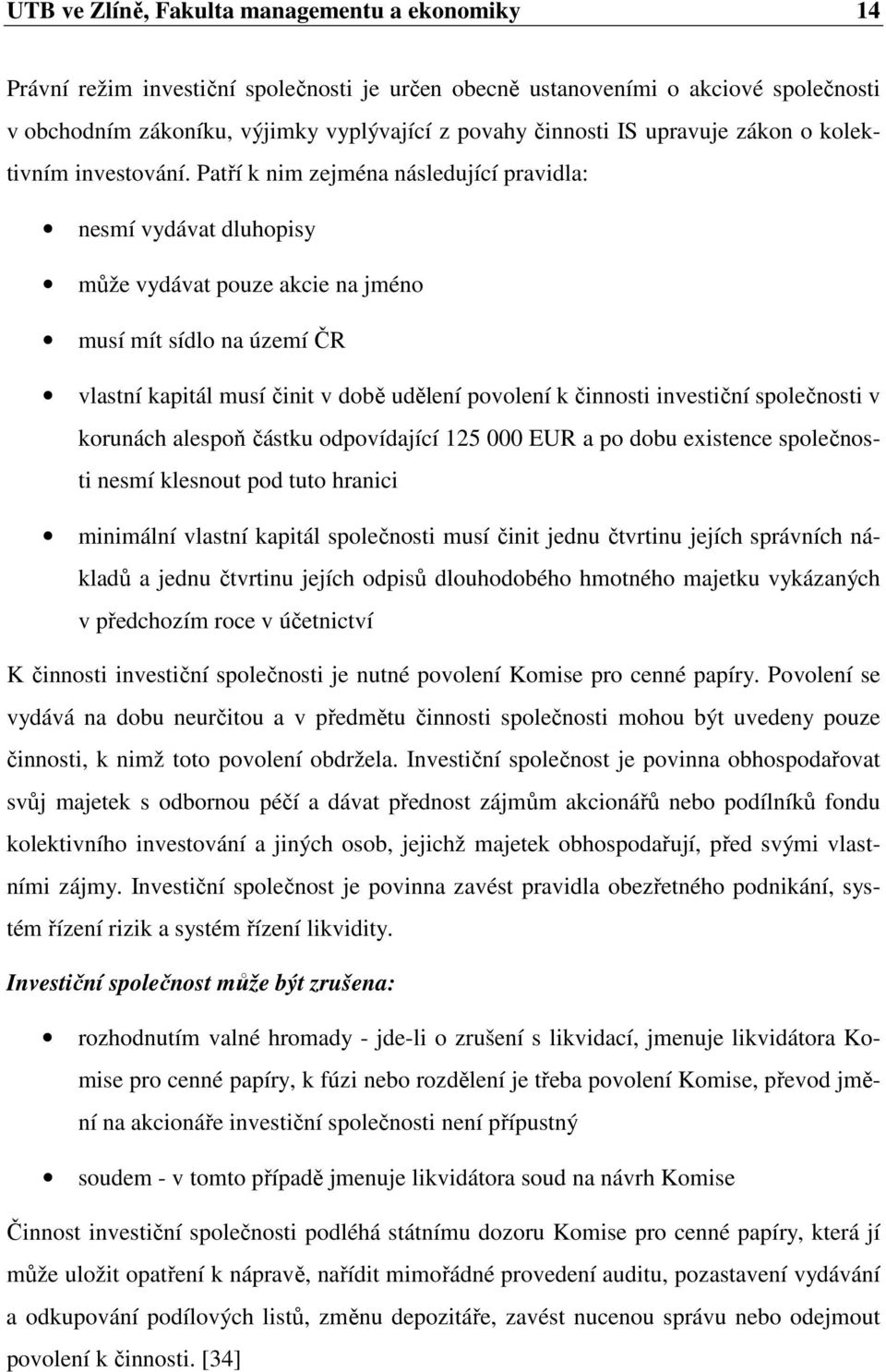 Patří k nim zejména následující pravidla: nesmí vydávat dluhopisy může vydávat pouze akcie na jméno musí mít sídlo na území ČR vlastní kapitál musí činit v době udělení povolení k činnosti investiční