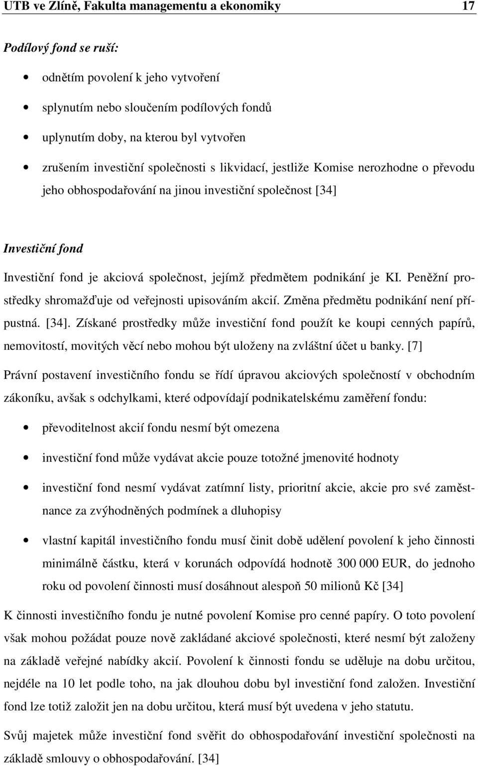 předmětem podnikání je KI. Peněžní prostředky shromažďuje od veřejnosti upisováním akcií. Změna předmětu podnikání není přípustná. [34].