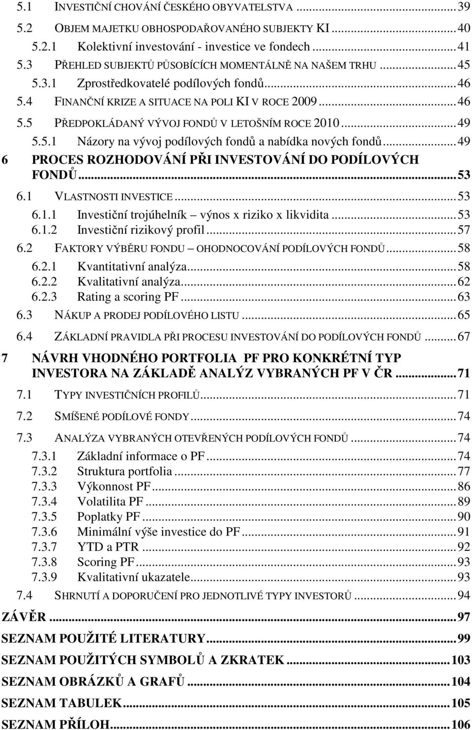 ..49 5.5.1 Názory na vývoj podílových fondů a nabídka nových fondů...49 6 PROCES ROZHODOVÁNÍ PŘI INVESTOVÁNÍ DO PODÍLOVÝCH FONDŮ...53 6.1 VLASTNOSTI INVESTICE...53 6.1.1 Investiční trojúhelník výnos x riziko x likvidita.