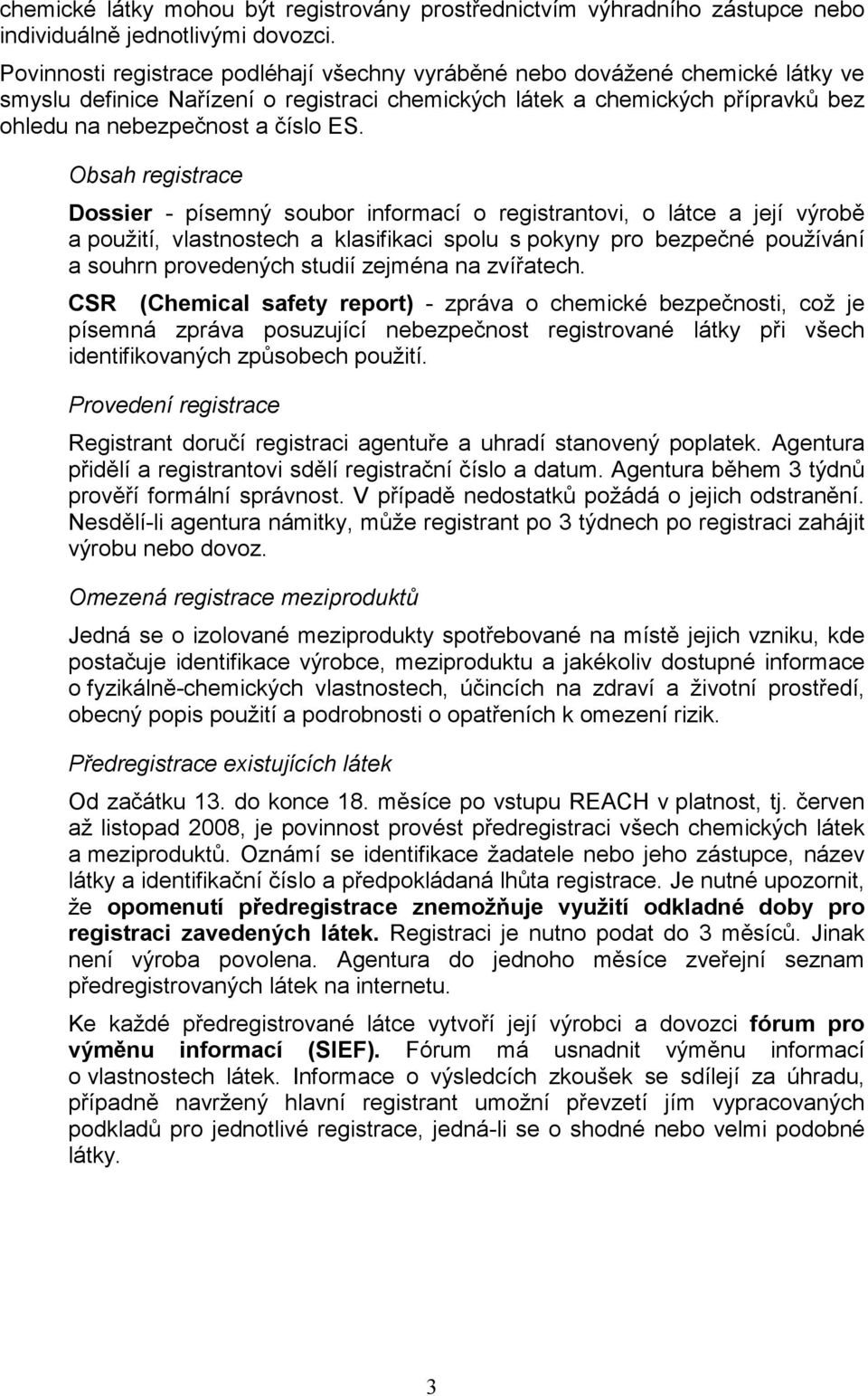 Obsah registrace Dossier - písemný soubor informací o registrantovi, o látce a její výrobě a použití, vlastnostech a klasifikaci spolu s pokyny pro bezpečné používání a souhrn provedených studií