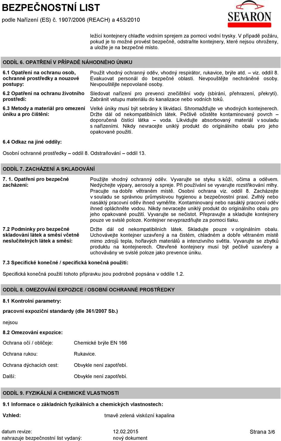 3 Metody a materiál pro omezení úniku a pro čištění: Použít vhodný ochranný oděv, vhodný respirátor, rukavice, brýle atd. viz. oddíl 8. Evakuovat personál do bezpečné oblasti.