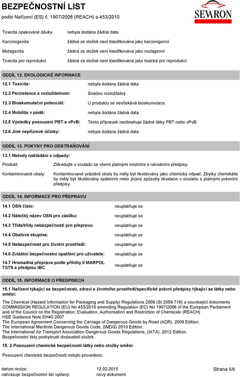 12.4 Mobilita v půdě: 12.5 Výsledky posouzení PBT a vpvb: Tento přípravek neobsahuje žádné látky PBT nebo vpvb. 12.6 Jiné nepříznivé účinky: ODDÍL 13. POKYNY PRO ODSTRAŇOVÁNÍ 13.