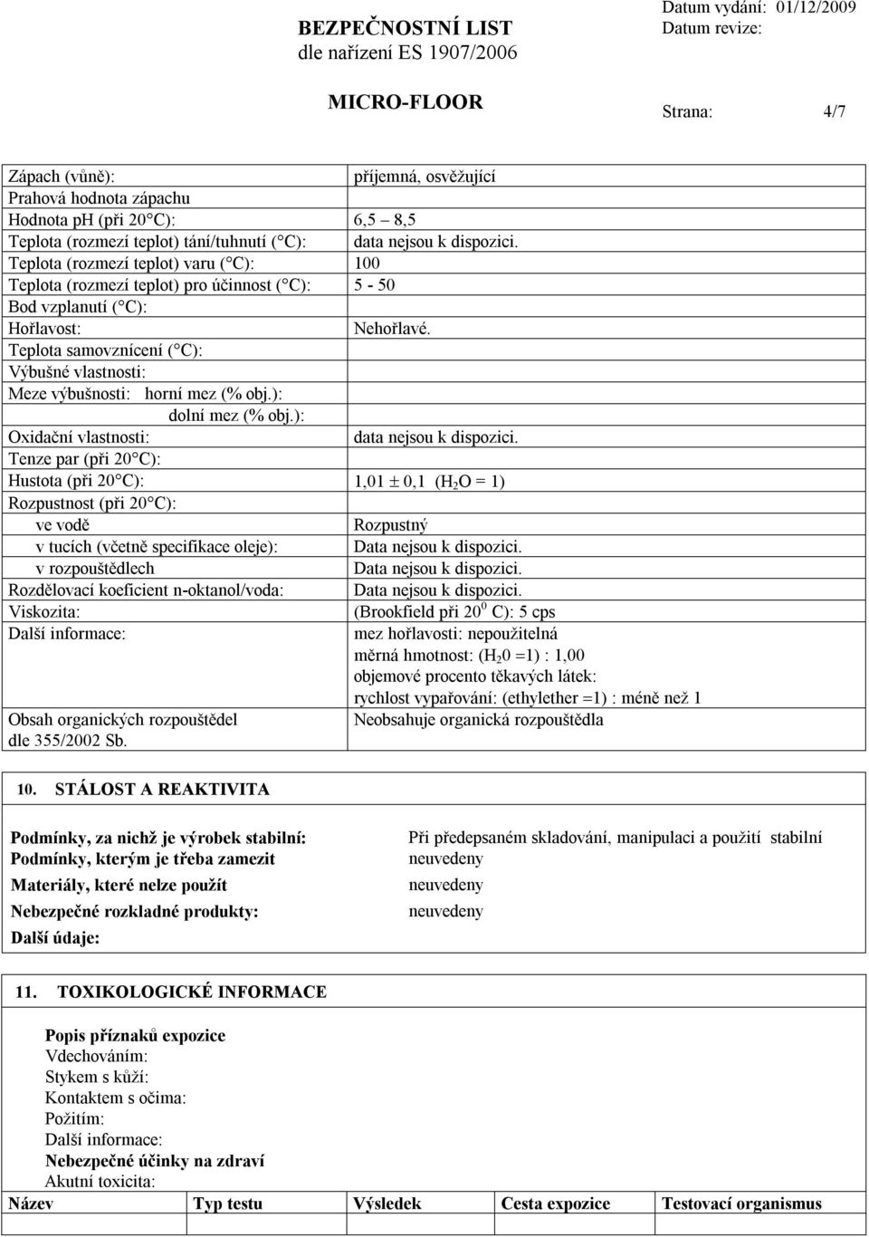 Teplota samovznícení ( C): Výbušné vlastnosti: Meze výbušnosti: horní mez (% obj.): dolní mez (% obj.): Oxidační vlastnosti: data nejsou k dispozici.