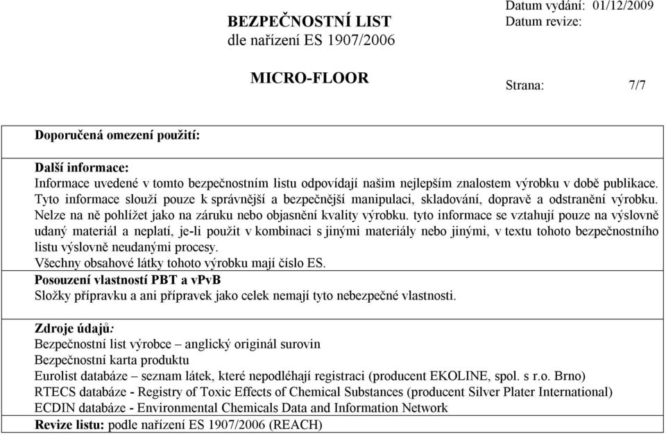 tyto informace se vztahují pouze na výslovně udaný materiál a neplatí, je-li použit v kombinaci s jinými materiály nebo jinými, v textu tohoto bezpečnostního listu výslovně neudanými procesy.