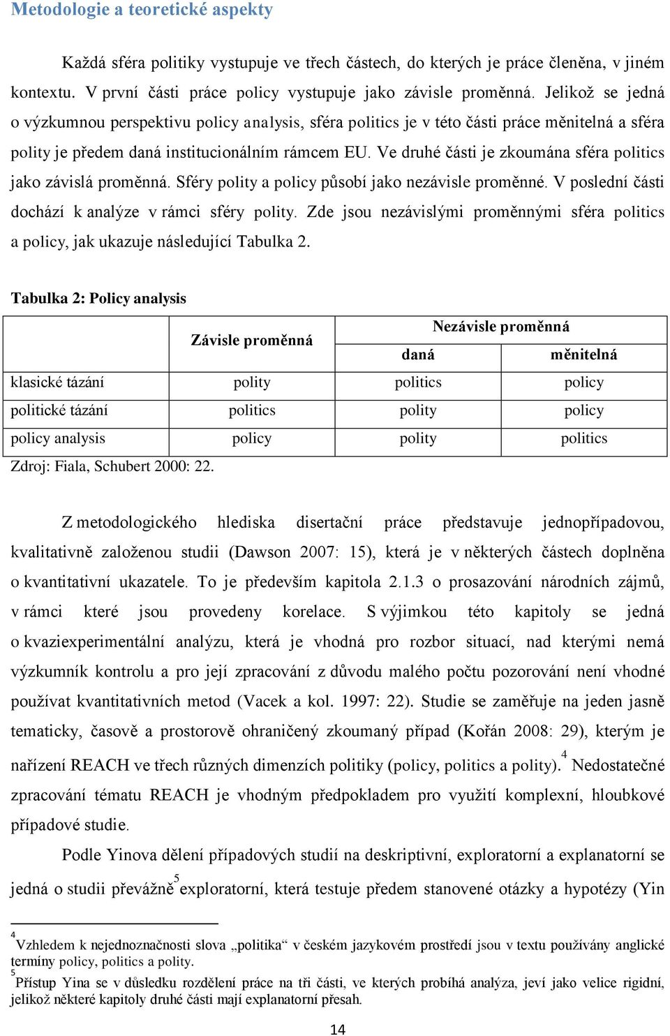 Ve druhé části je zkoumána sféra politics jako závislá proměnná. Sféry polity a policy působí jako nezávisle proměnné. V poslední části dochází k analýze v rámci sféry polity.