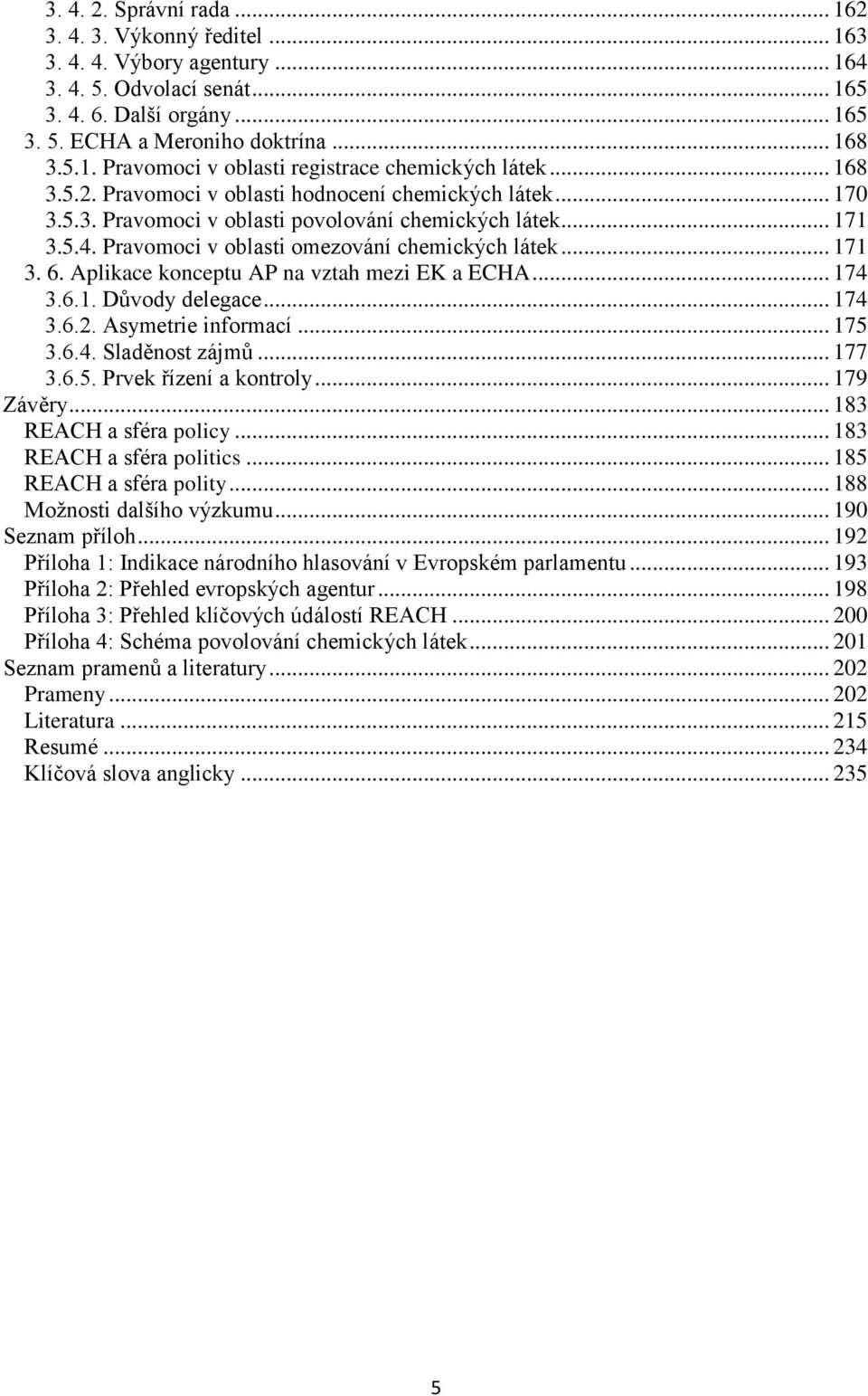 Aplikace konceptu AP na vztah mezi EK a ECHA... 174 3.6.1. Důvody delegace... 174 3.6.2. Asymetrie informací... 175 3.6.4. Sladěnost zájmů... 177 3.6.5. Prvek řízení a kontroly... 179 Závěry.