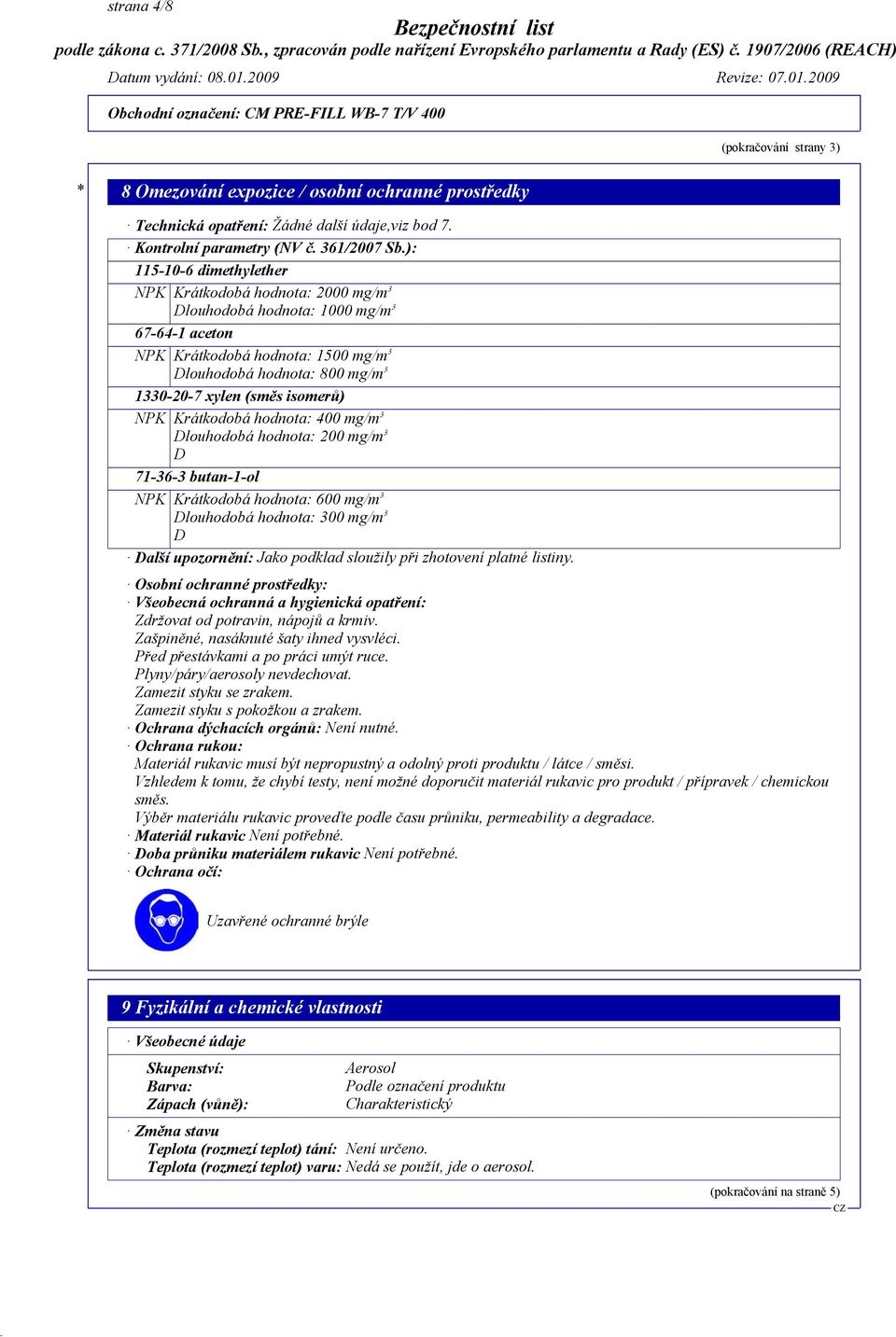 isomerů) NPK Krátkodobá hodnota: 400 mg/m 3 Dlouhodobá hodnota: 200 mg/m 3 D 71-36-3 butan-1-ol NPK Krátkodobá hodnota: 600 mg/m 3 Dlouhodobá hodnota: 300 mg/m 3 D Další upozornění: Jako podklad