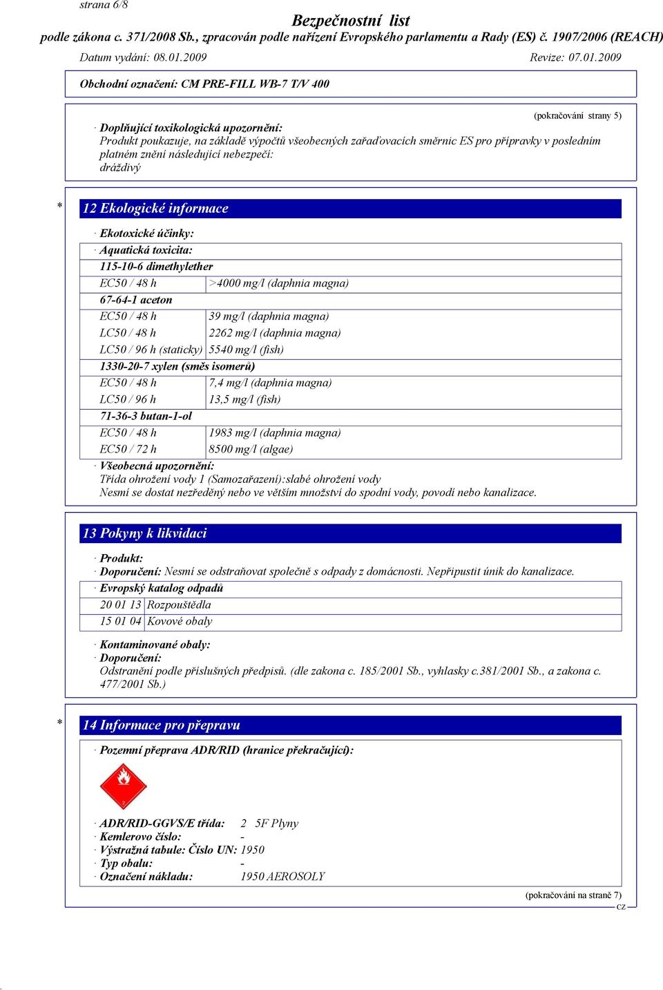 LC50 / 48 h 2262 mg/l (daphnia magna) LC50 / 96 h (staticky) 5540 mg/l (fish) 1330-20-7 xylen (směs isomerů) EC50 / 48 h 7,4 mg/l (daphnia magna) LC50 / 96 h 13,5 mg/l (fish) 71-36-3 butan-1-ol EC50