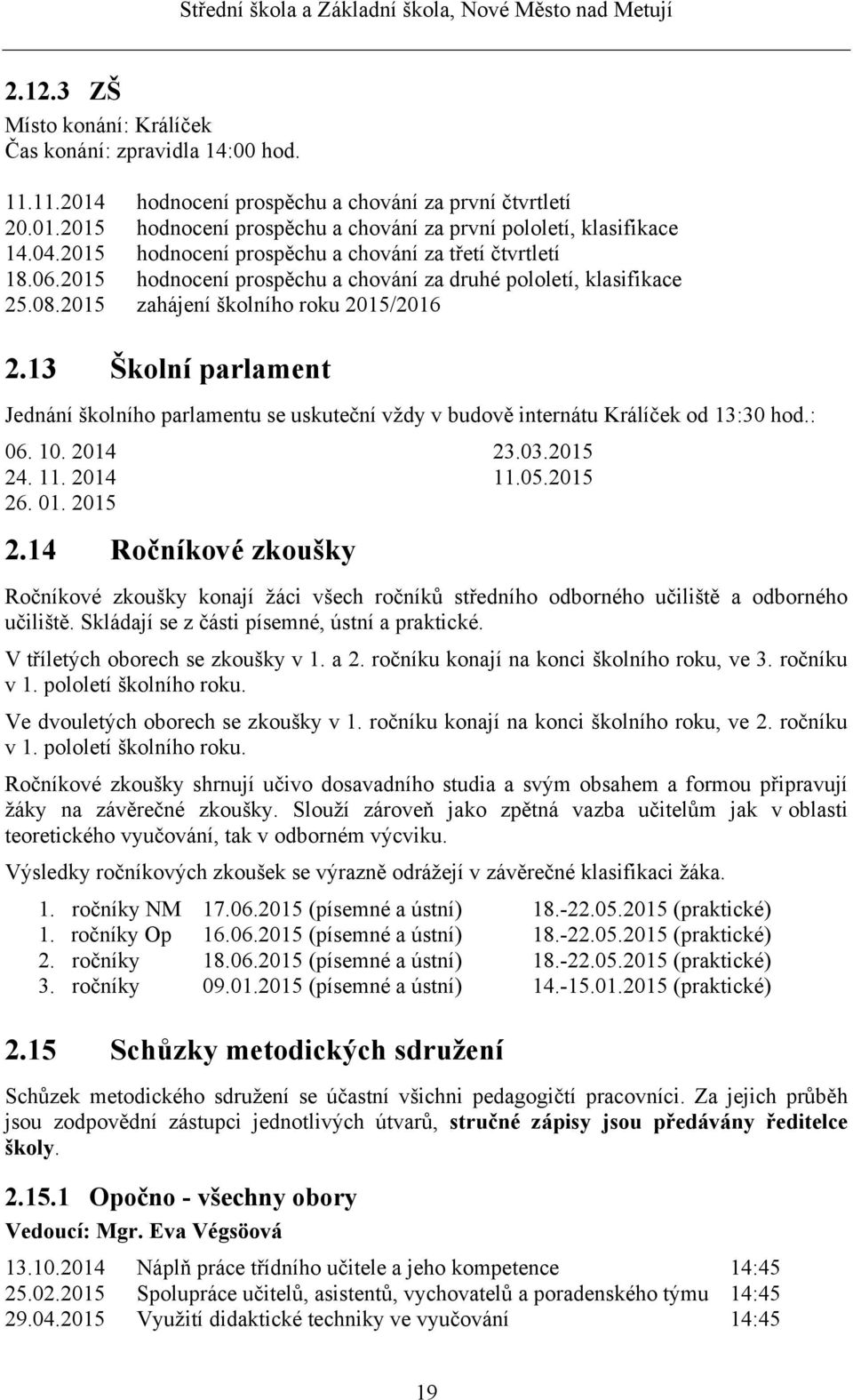 13 Školní parlament Jednání školního parlamentu se uskuteční vždy v budově internátu Králíček od 13:30 hod.: 06. 10. 2014 24. 11. 2014 26. 01. 2015 2.14 Ročníkové zkoušky 23.03.2015 11.05.