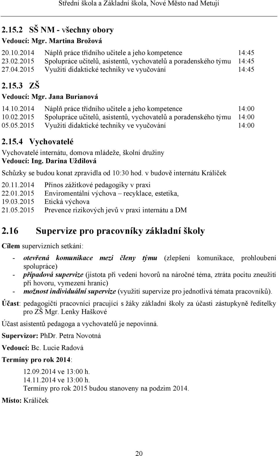 2014 Náplň práce třídního učitele a jeho kompetence 14:00 10.02.2015 Spolupráce učitelů, asistentů, vychovatelů a poradenského týmu 14:00 05.05.2015 Využití didaktické techniky ve vyučování 14:00 2.