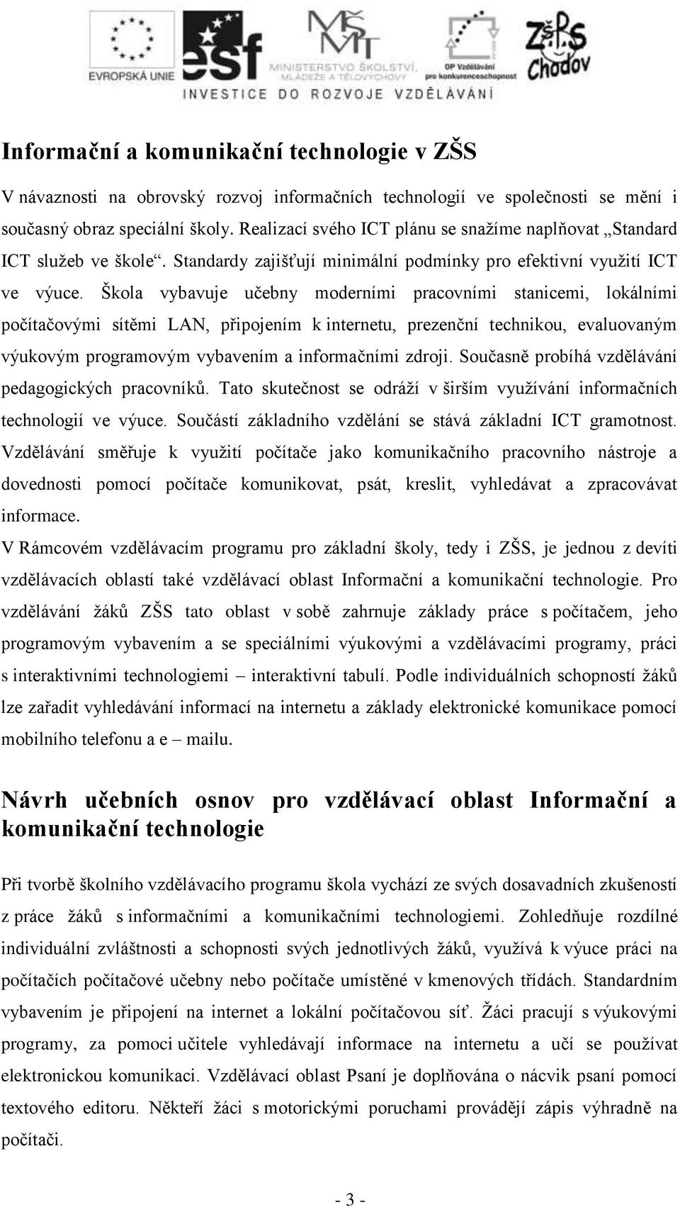 Škola vybavuje učebny moderními pracovními stanicemi, lokálními počítačovými sítěmi LAN, připojením k internetu, prezenční technikou, evaluovaným výukovým programovým vybavením a informačními zdroji.