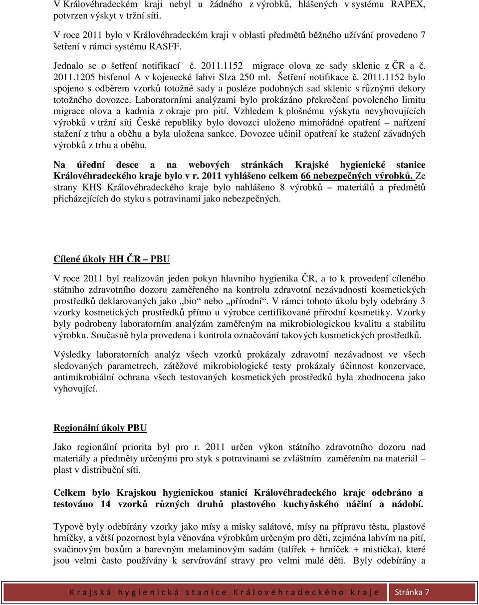 2011.1205 bisfenol A v kojenecké lahvi Slza 250 ml. Šetření notifikace č. 2011.1152 bylo spojeno s odběrem vzorků totožné sady a posléze podobných sad sklenic s různými dekory totožného dovozce.