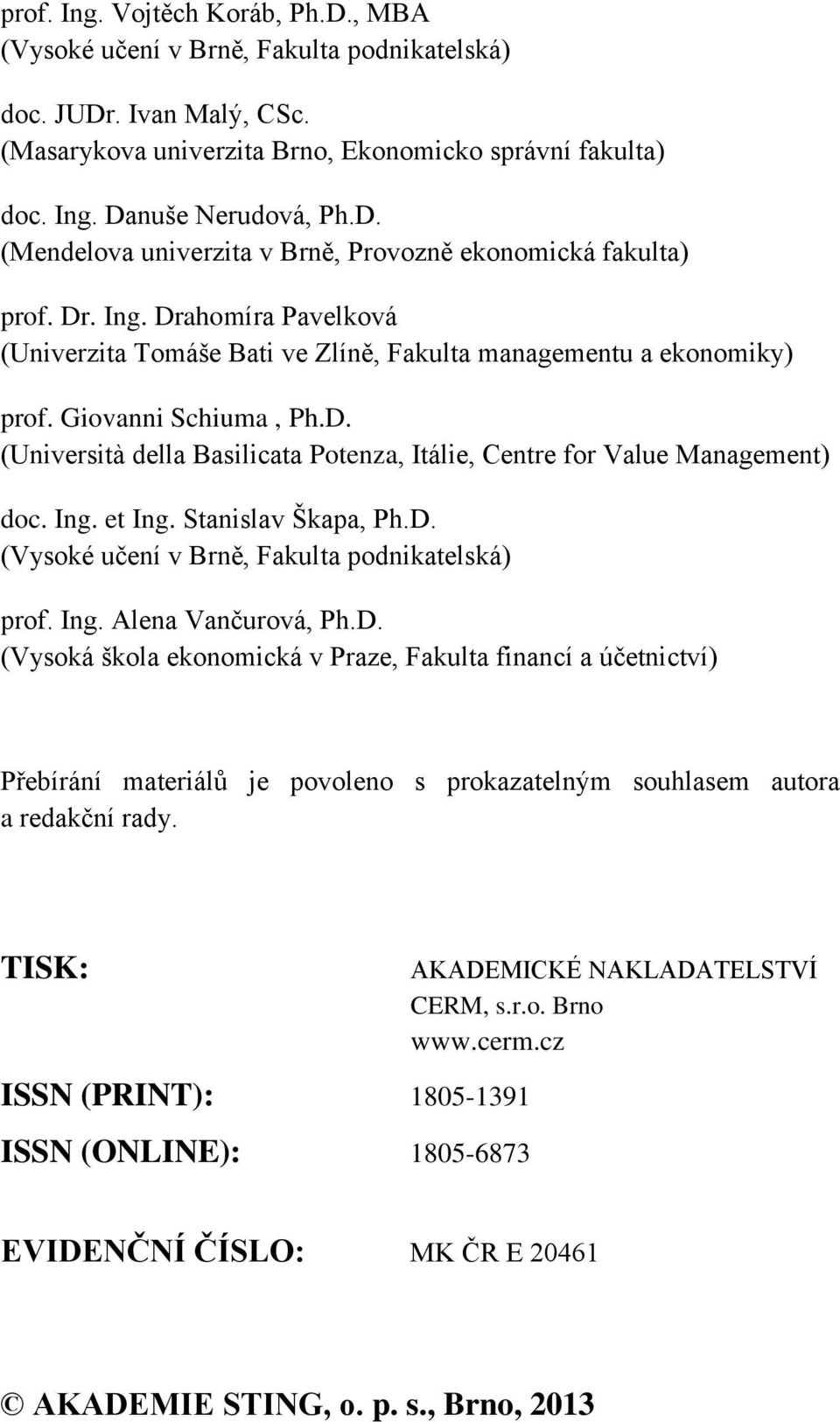 Ing. et Ing. Stanislav Škapa, Ph.D. (Vysoké učení v Brně, Fakulta podnikatelská) prof. Ing. Alena Vančurová, Ph.D. (Vysoká škola ekonomická v Praze, Fakulta financí a účetnictví) Přebírání materiálů je povoleno s prokazatelným souhlasem autora a redakční rady.