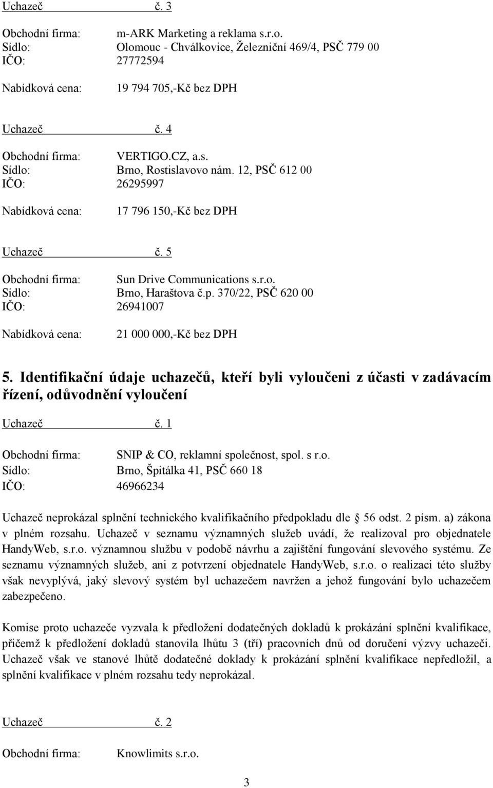 370/22, PSČ 620 00 IČO: 26941007 21 000 000,-Kč bez DPH 5. Identifikační údaje uchazečů, kteří byli vyloučeni z účasti v zadávacím řízení, odůvodnění vyloučení Uchazeč č.