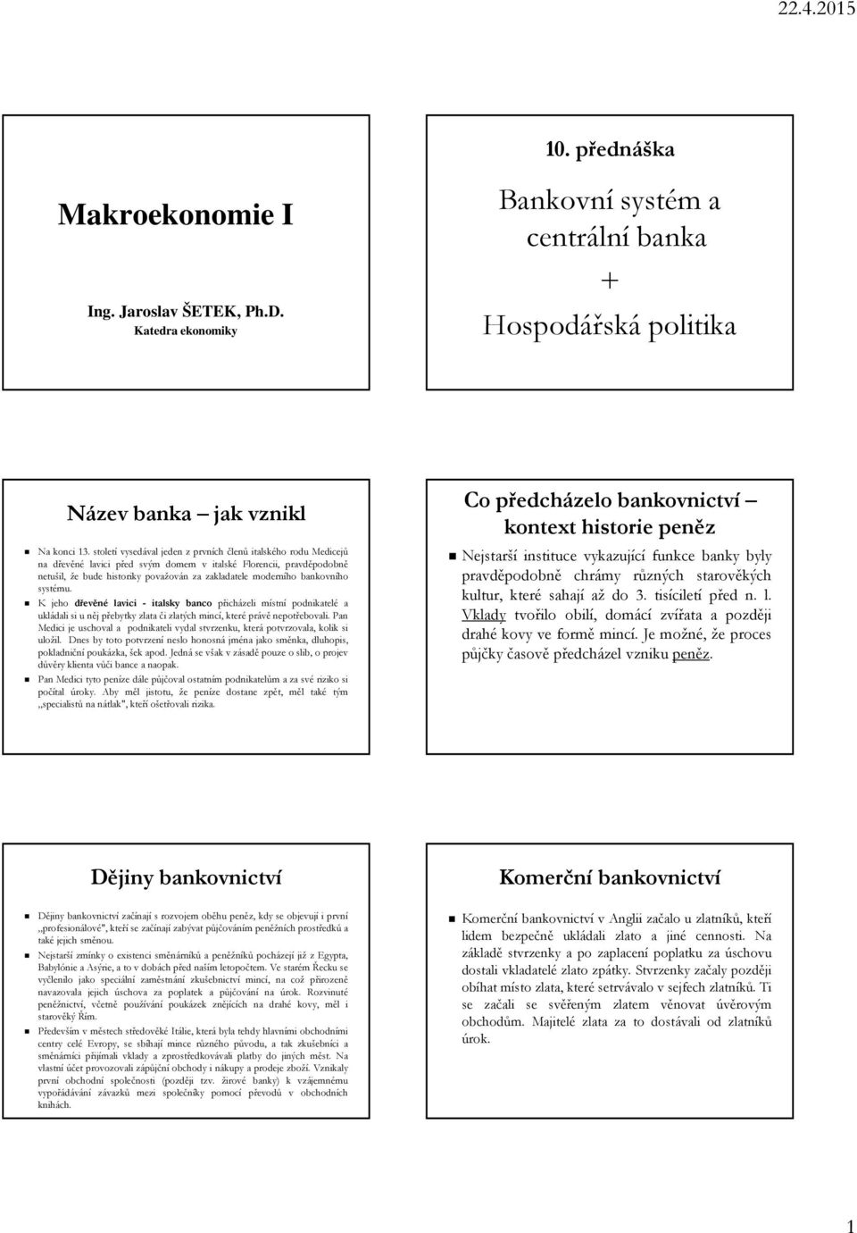 bankovního systému. K jeho dřevěné lavici - italsky banco přicházeli místní podnikatelé a ukládali si u něj přebytky zlata či zlatých mincí, které právě nepotřebovali.