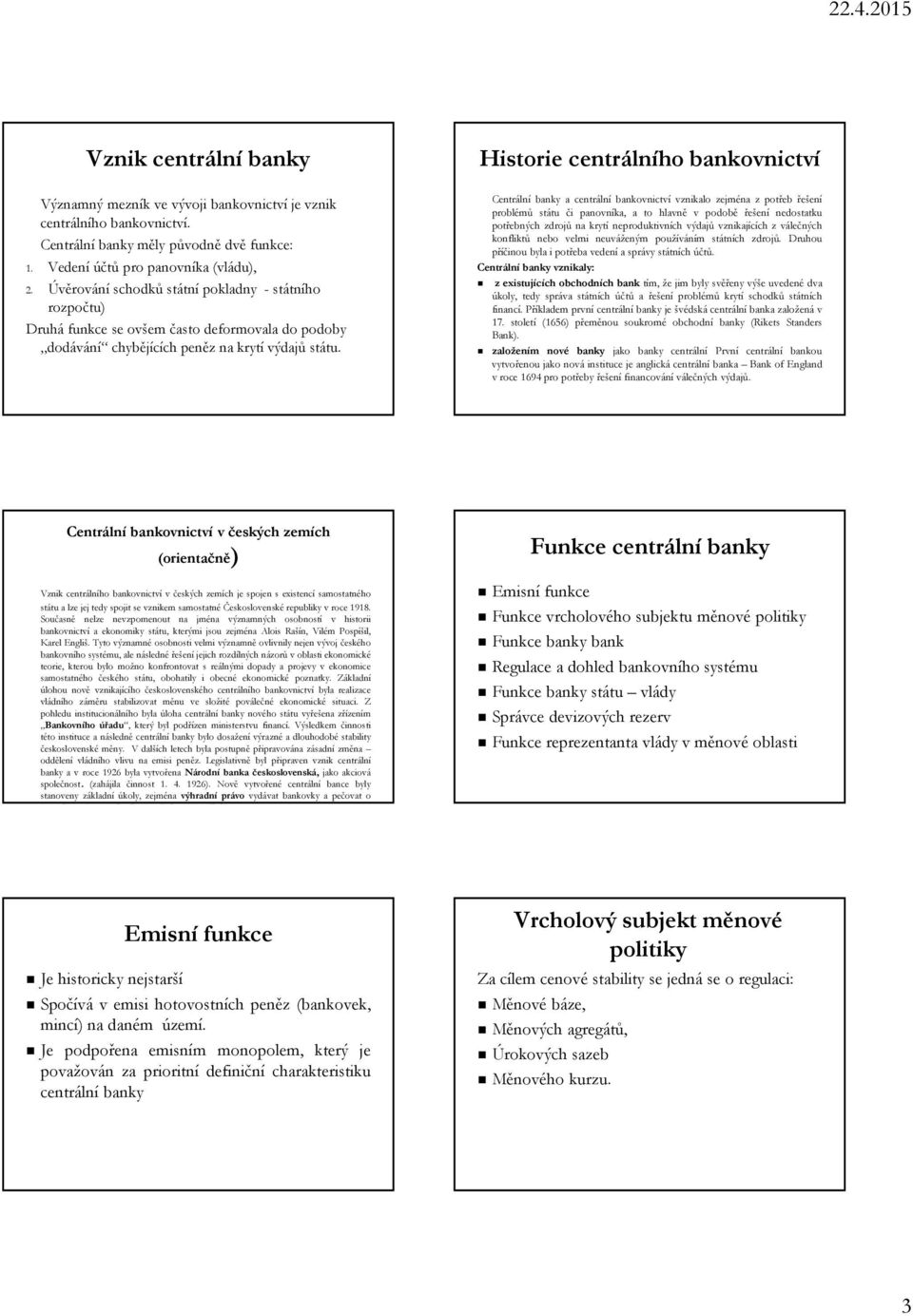 Historie centrálního bankovnictví Centrální banky a centrální bankovnictví vznikalo zejména z potřeb řešení problémů státu či panovníka, a to hlavně v podobě řešení nedostatku potřebných zdrojů na