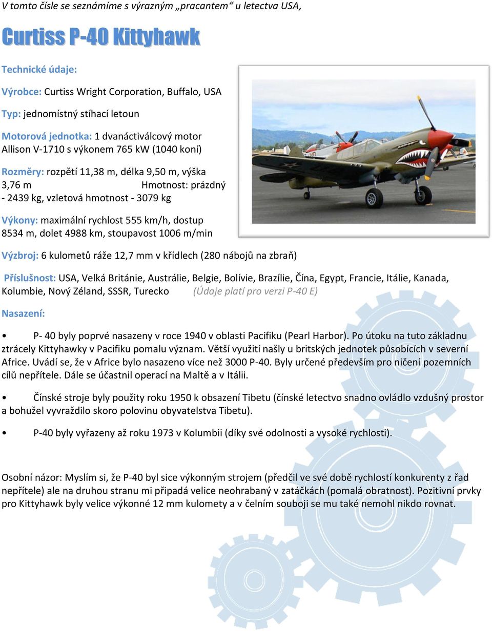 maximální rychlost 555 km/h, dostup 8534 m, dolet 4988 km, stoupavost 1006 m/min Výzbroj: 6 kulometů ráže 12,7 mm v křídlech (280 nábojů na zbraň) Příslušnost: USA, Velká Británie, Austrálie, Belgie,