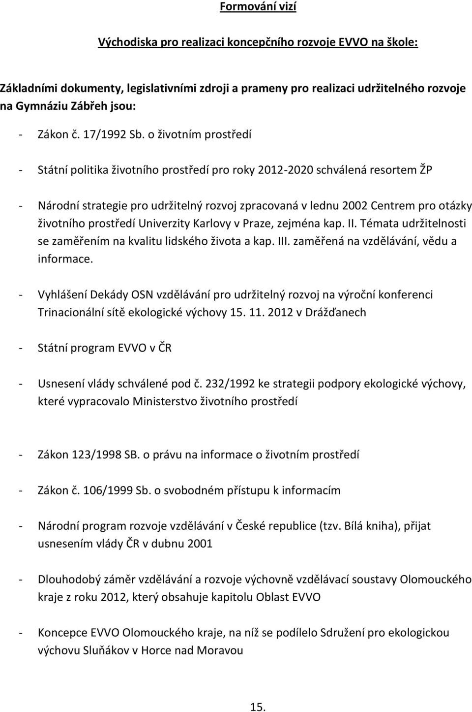 o životním prostředí - Státní politika životního prostředí pro roky 2012-2020 schválená resortem ŽP - Národní strategie pro udržitelný rozvoj zpracovaná v lednu 2002 Centrem pro otázky životního