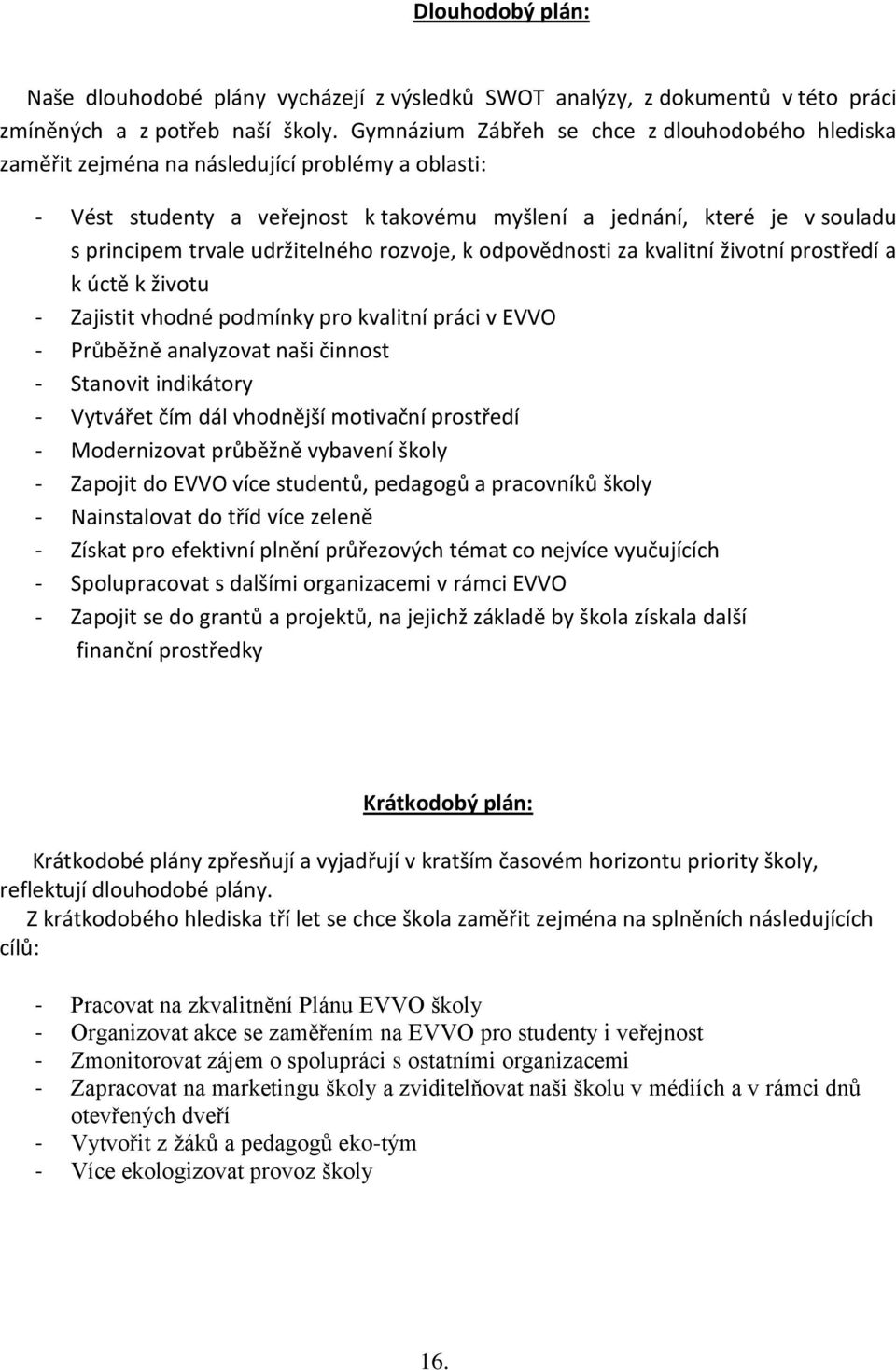 udržitelného rozvoje, k odpovědnosti za kvalitní životní prostředí a k úctě k životu - Zajistit vhodné podmínky pro kvalitní práci v EVVO - Průběžně analyzovat naši činnost - Stanovit indikátory -