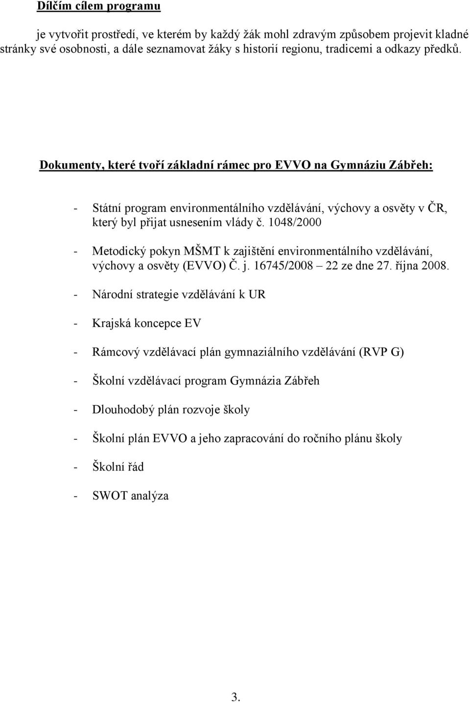 1048/2000 - Metodický pokyn MŠMT k zajištění environmentálního vzdělávání, výchovy a osvěty (EVVO) Č. j. 16745/2008 22 ze dne 27. října 2008.