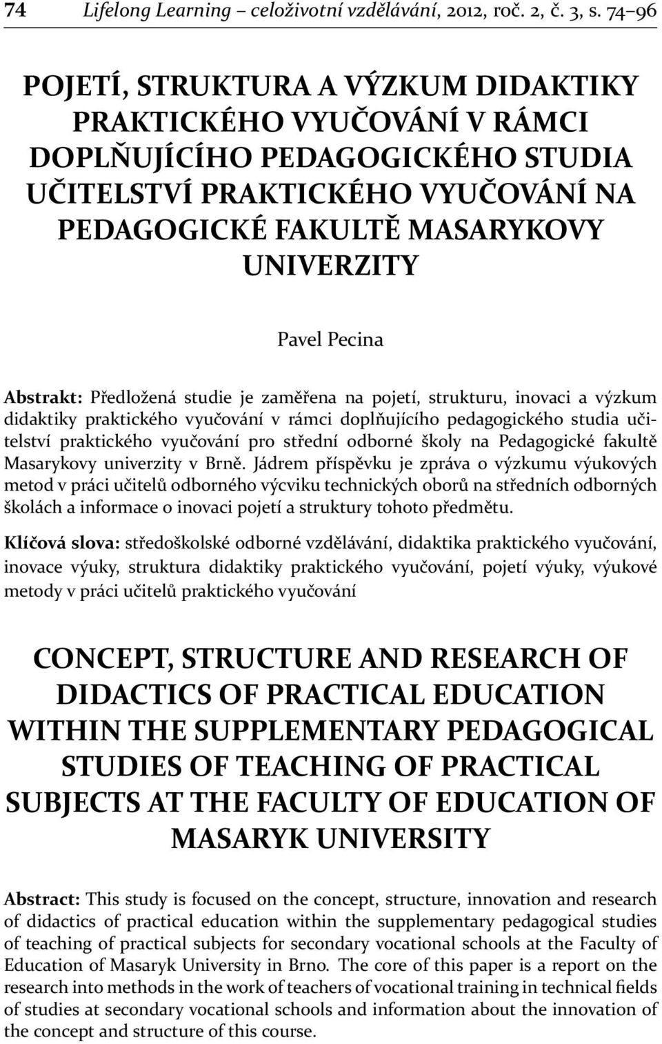 Abstrakt: Předložená studie je zaměřena na pojetí, strukturu, inovaci a výzkum didaktiky praktického vyučování v rámci doplňujícího pedagogického studia učitelství praktického vyučování pro střední