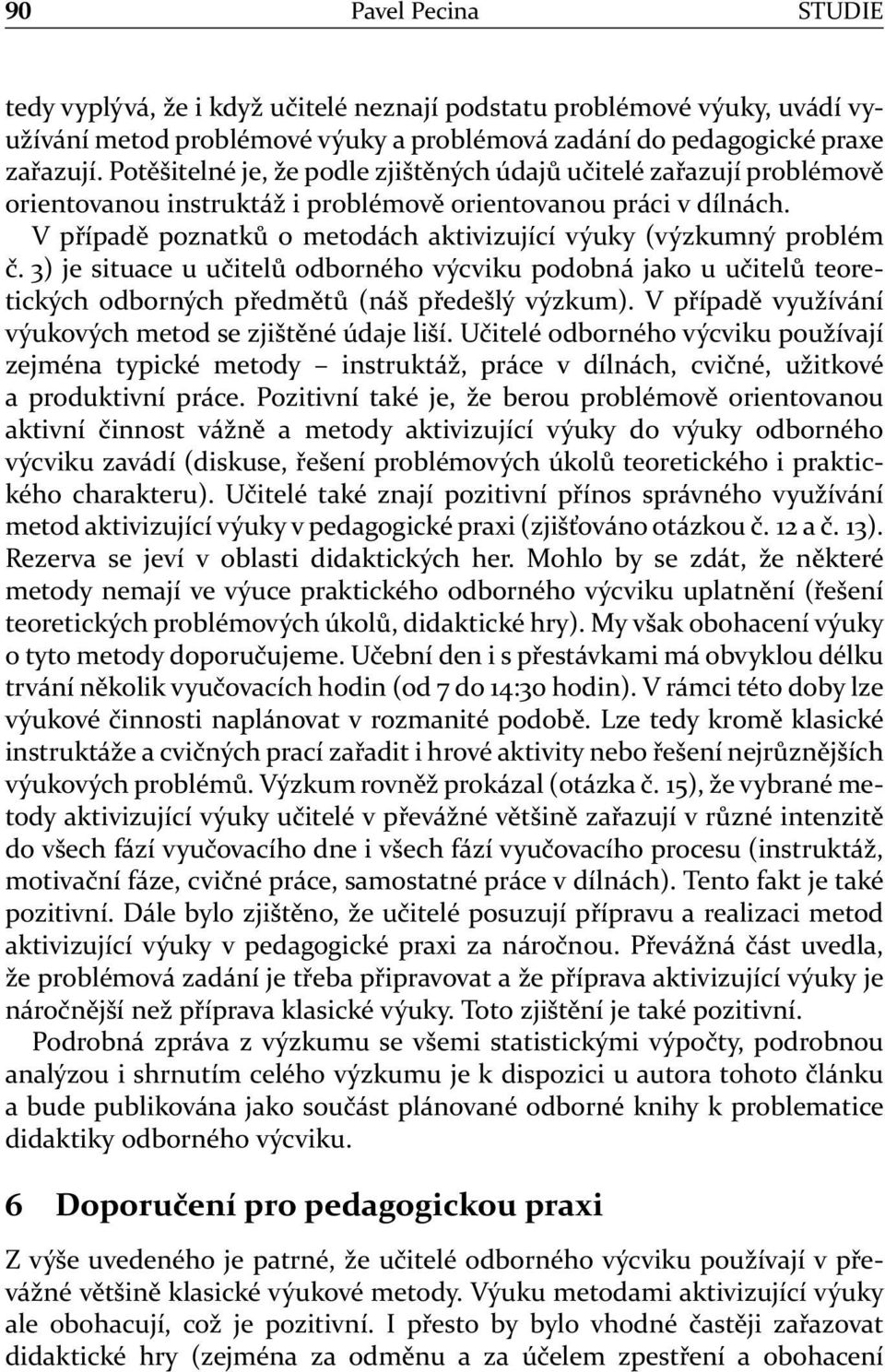 V případě poznatků o metodách aktivizující výuky (výzkumný problém č. 3) je situace u učitelů odborného výcviku podobná jako u učitelů teoretických odborných předmětů (náš předešlý výzkum).