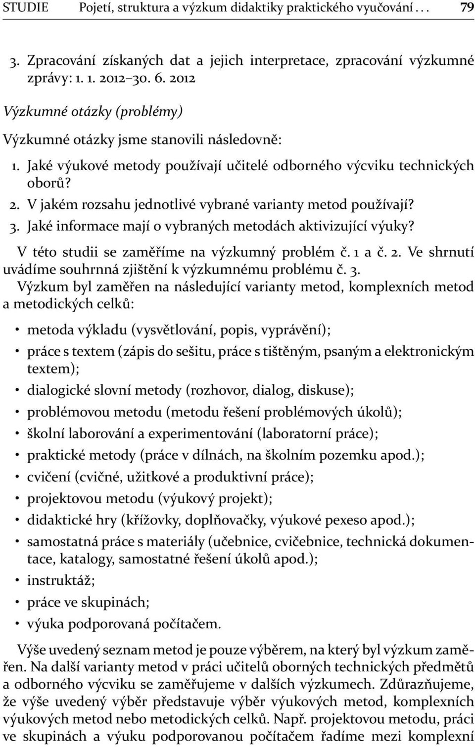 V jakém rozsahu jednotlivé vybrané varianty metod používají? 3. Jaké informace mají o vybraných metodách aktivizující výuky? V této studii se zaměříme na výzkumný problém č. 1 a č. 2.