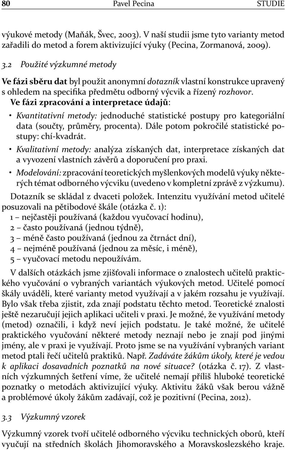 Ve fázi zpracování a interpretace údajů: Kvantitativní metody: jednoduché statistické postupy pro kategoriální data (součty, průměry, procenta). Dále potom pokročilé statistické postupy: chí-kvadrát.