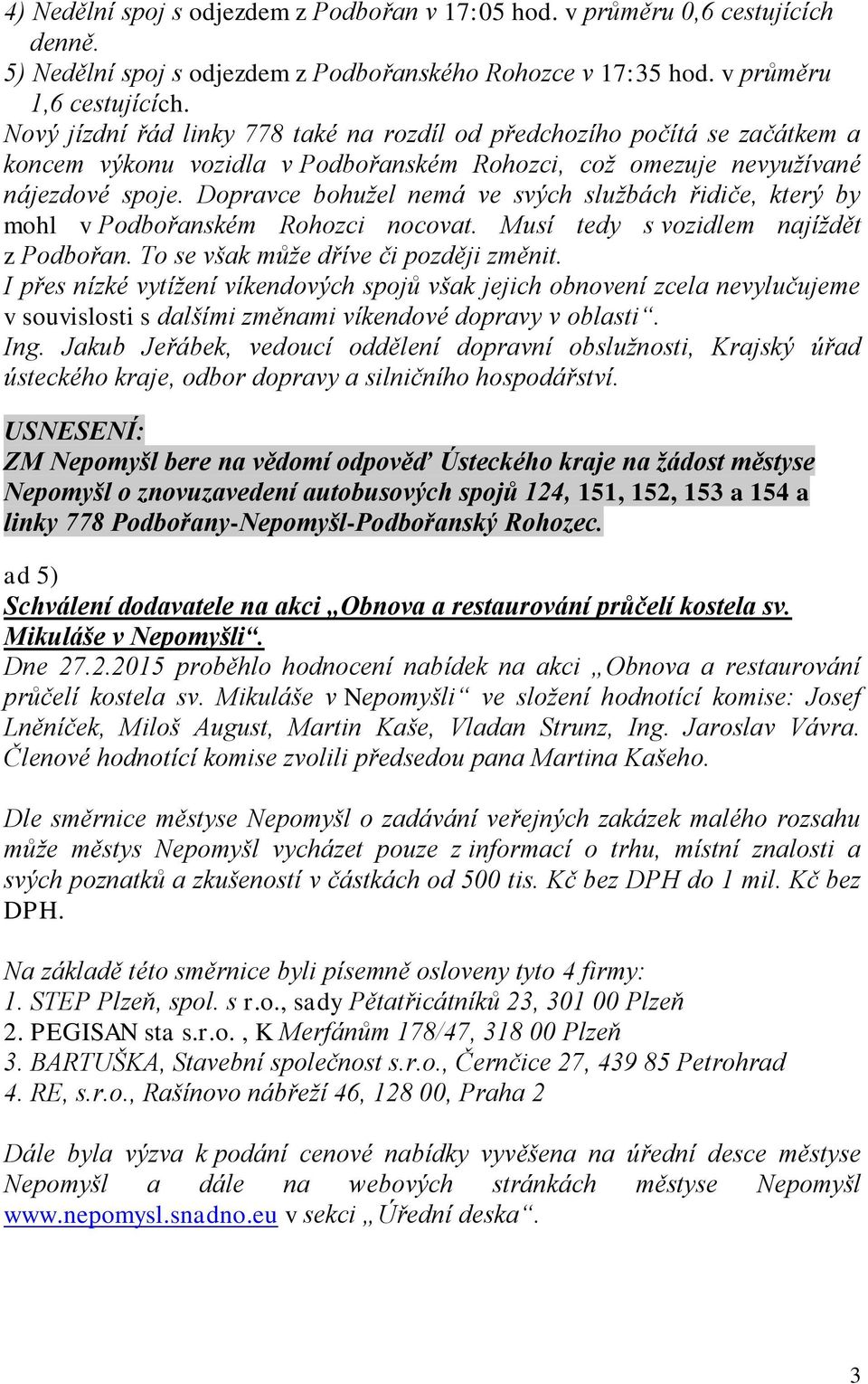 Dopravce bohužel nemá ve svých službách řidiče, který by mohl v Podbořanském Rohozci nocovat. Musí tedy s vozidlem najíždět z Podbořan. To se však může dříve či později změnit.