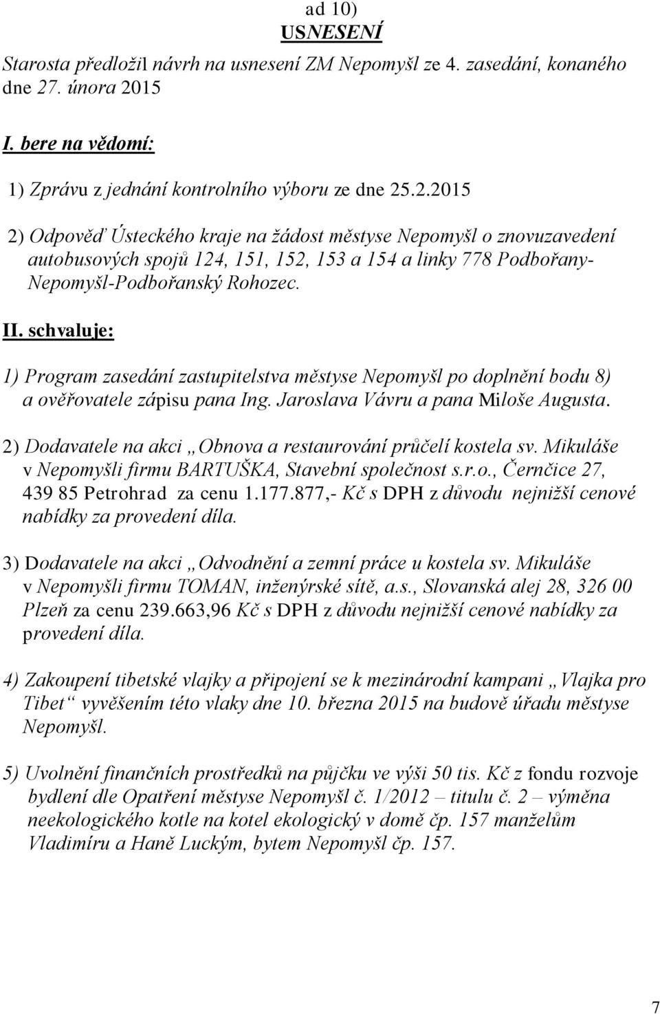 II. schvaluje: 1) Program zasedání zastupitelstva městyse Nepomyšl po doplnění bodu 8) a ověřovatele zápisu pana Ing. Jaroslava Vávru a pana Miloše Augusta.