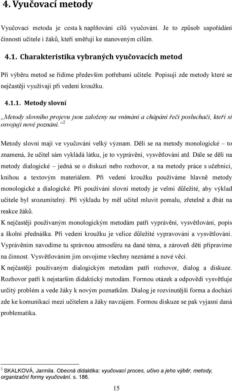 1. Metody slovní Metody slovního projevu jsou založeny na vnímání a chápání řeči posluchači, kteří si osvojují nové poznání. 2 Metody slovní mají ve vyučování velký význam.