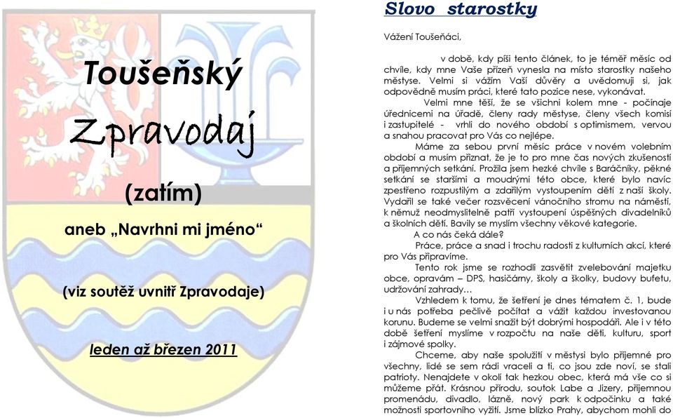 Velmi mne těší, ţe se všichni kolem mne - počínaje úřednicemi na úřadě, členy rady městyse, členy všech komisí i zastupitelé - vrhli do nového období s optimismem, vervou a snahou pracovat pro Vás co