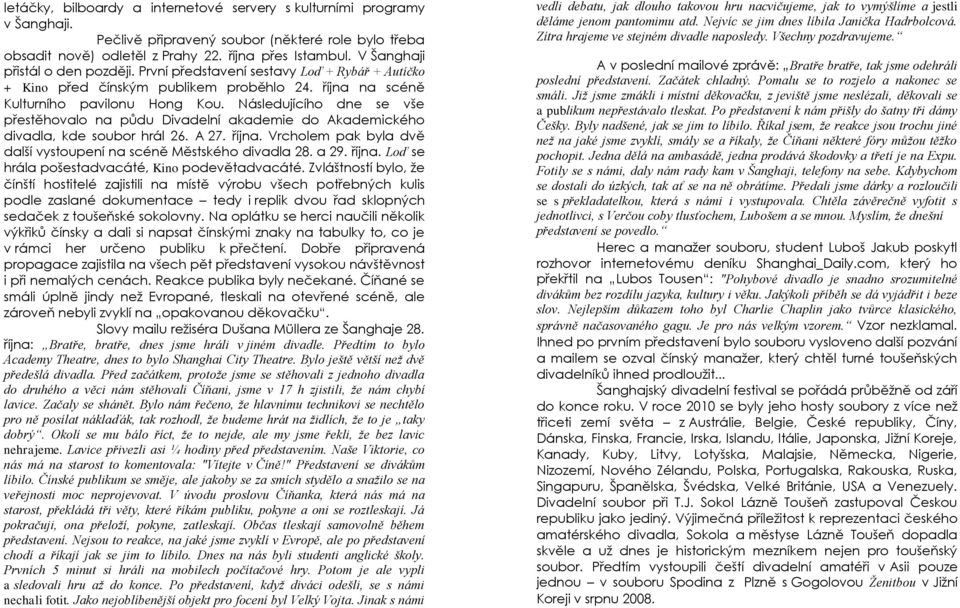 Následujícího dne se vše přestěhovalo na půdu Divadelní akademie do Akademického divadla, kde soubor hrál 26. A 27. října. Vrcholem pak byla dvě další vystoupení na scéně Městského divadla 28. a 29.