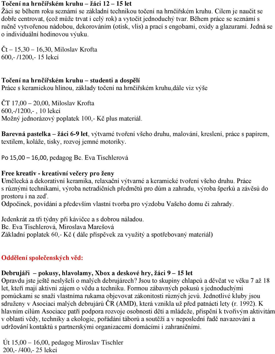 Během práce se seznámí s ručně vytvořenou nádobou, dekorováním (otisk, vlis) a prací s engobami, oxidy a glazurami. Jedná se o individuální hodinovou výuku.