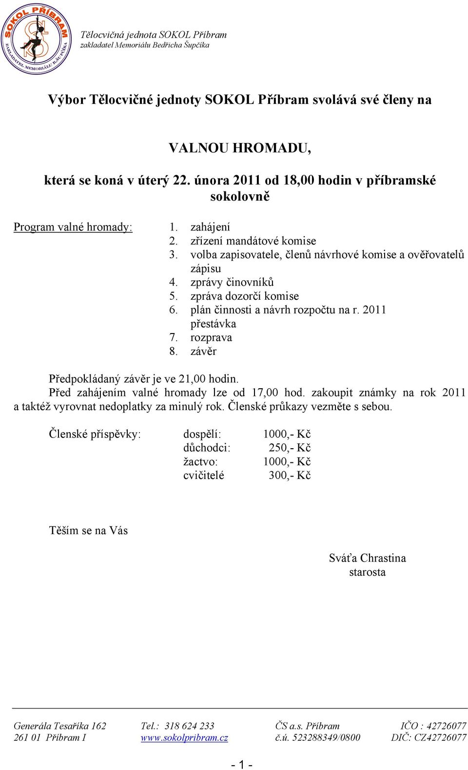 zpráva dozorčí komise 6. plán činnosti a návrh rozpočtu na r. 2011 přestávka 7. rozprava 8. závěr Předpokládaný závěr je ve 21,00 hodin. Před zahájením valné hromady lze od 17,00 hod.