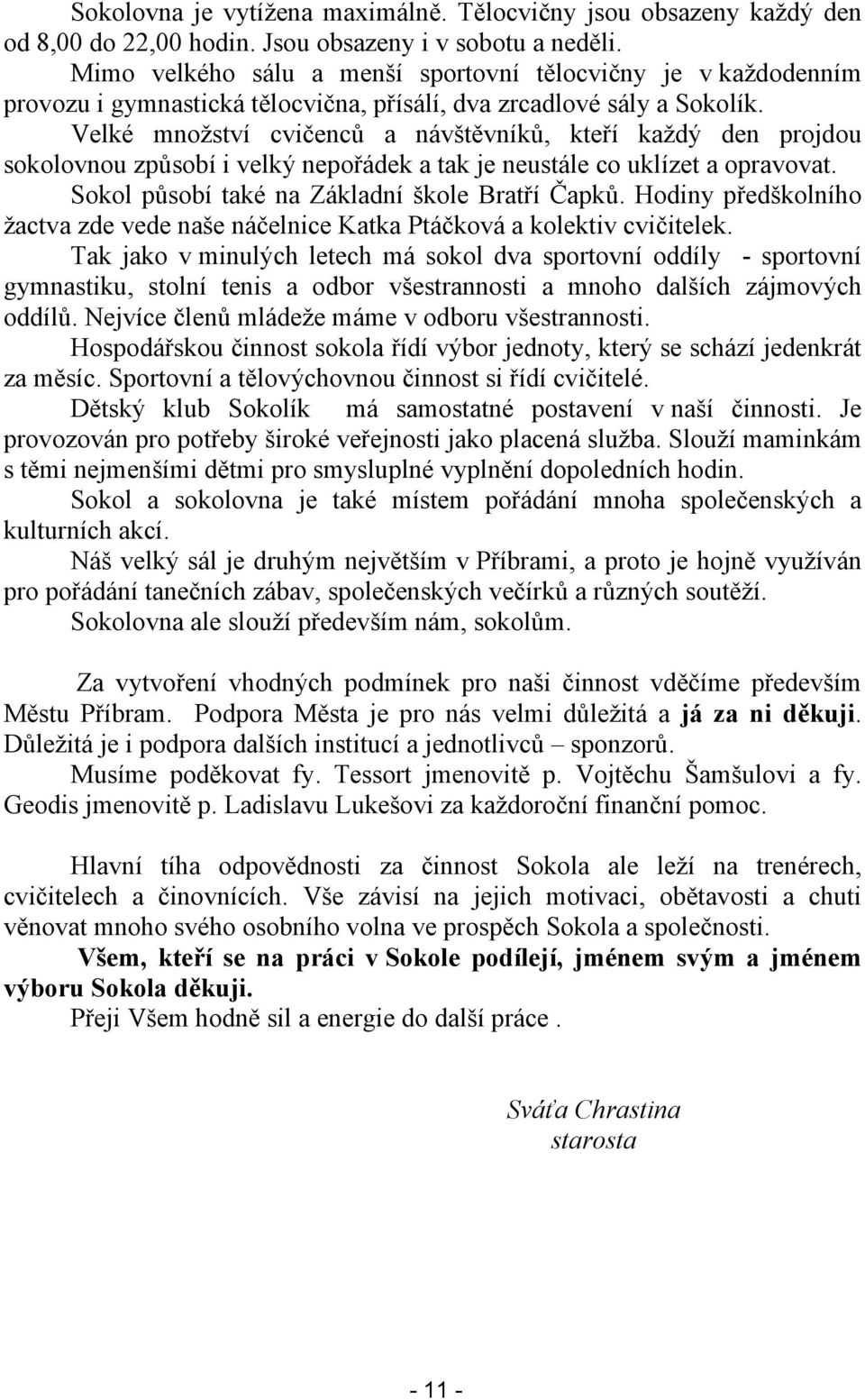 Velké množství cvičenců a návštěvníků, kteří každý den projdou sokolovnou způsobí i velký nepořádek a tak je neustále co uklízet a opravovat. Sokol působí také na Základní škole Bratří Čapků.