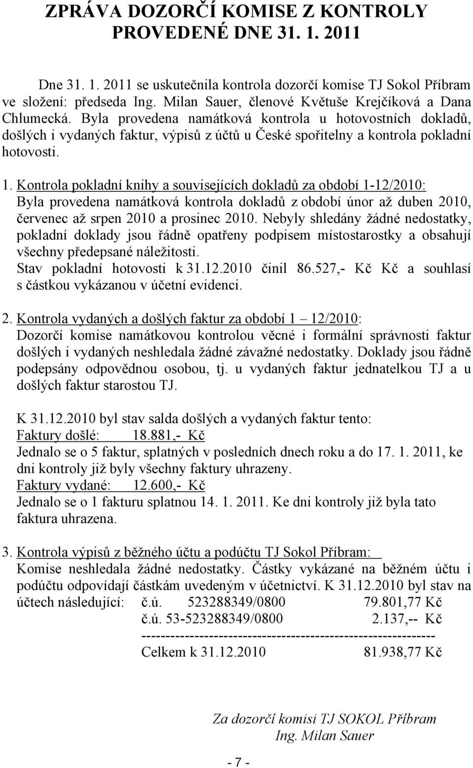 Byla provedena namátková kontrola u hotovostních dokladů, došlých i vydaných faktur, výpisů z účtů u České spořitelny a kontrola pokladní hotovosti. 1.