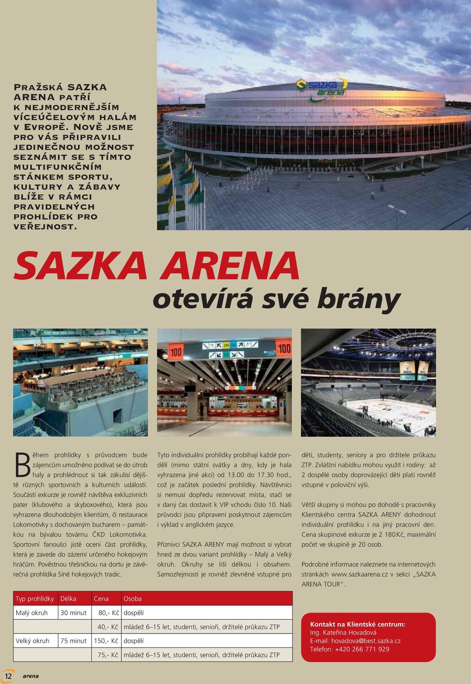 SAZKA ARENA otevírá své brány Během prohlídky s průvodcem bude zájemcům umožněno podívat se do útrob haly a prohlédnout si tak zákulisí dějiště různých sportovních a kulturních událostí.