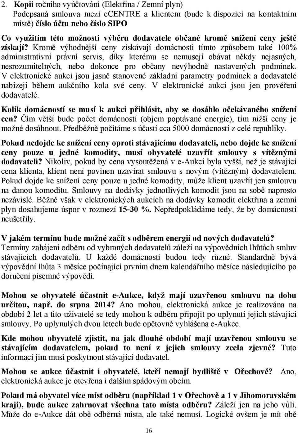 Kromě výhodnější ceny získávají domácnosti tímto způsobem také 100% administrativní právní servis, díky kterému se nemusejí obávat někdy nejasných, nesrozumitelných, nebo dokonce pro občany nevýhodně