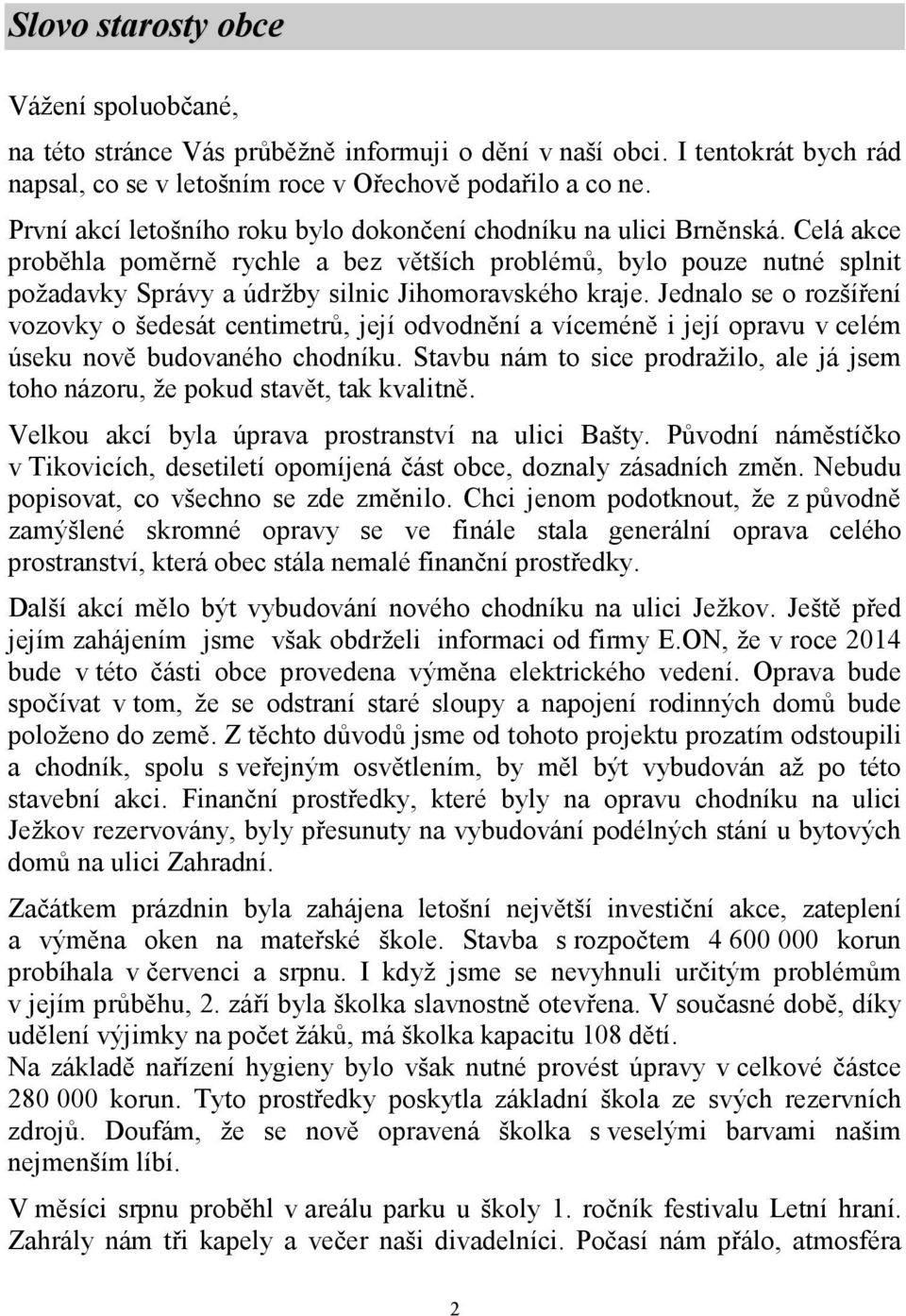 Celá akce proběhla poměrně rychle a bez větších problémů, bylo pouze nutné splnit požadavky Správy a údržby silnic Jihomoravského kraje.