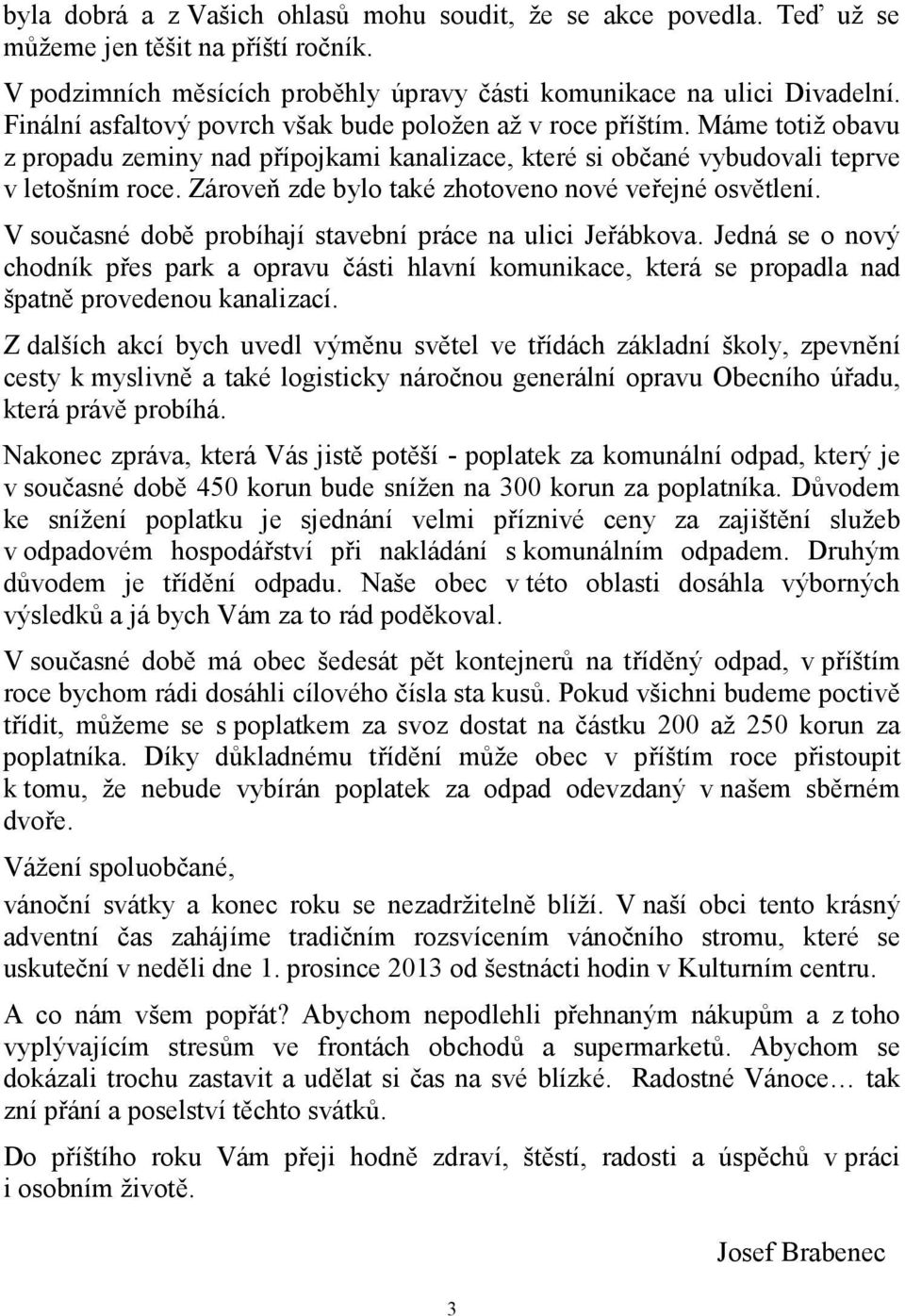 Zároveň zde bylo také zhotoveno nové veřejné osvětlení. V současné době probíhají stavební práce na ulici Jeřábkova.